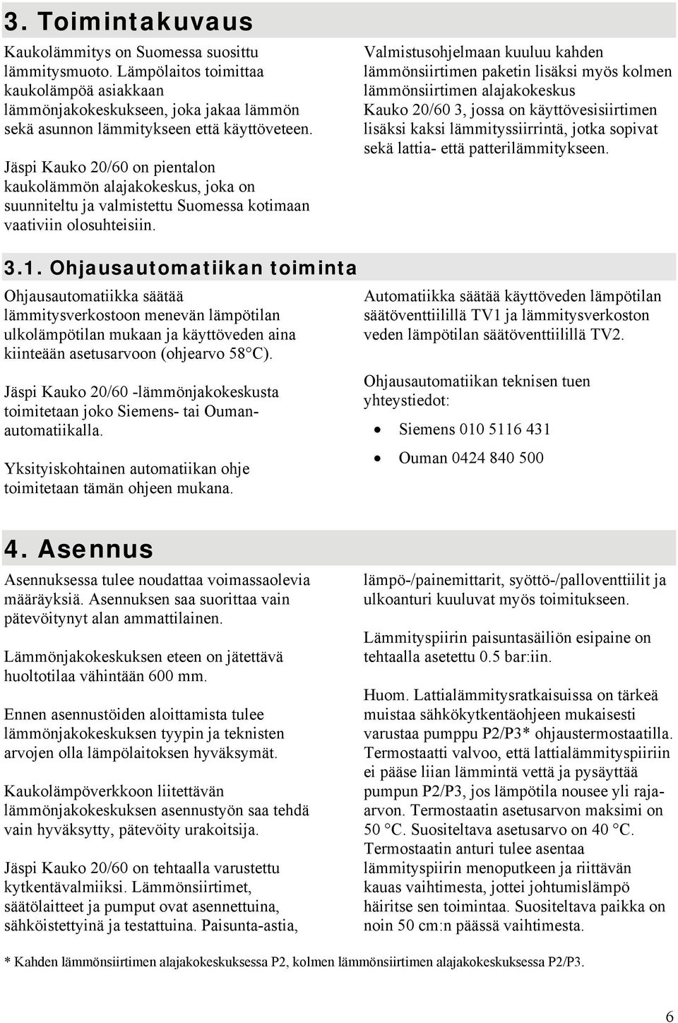 Valmistusohjelmaan kuuluu kahden lämmönsiirtimen paketin lisäksi myös kolmen lämmönsiirtimen alajakokeskus Kauko 20/60 3, jossa on käyttövesisiirtimen lisäksi kaksi lämmityssiirrintä, jotka sopivat