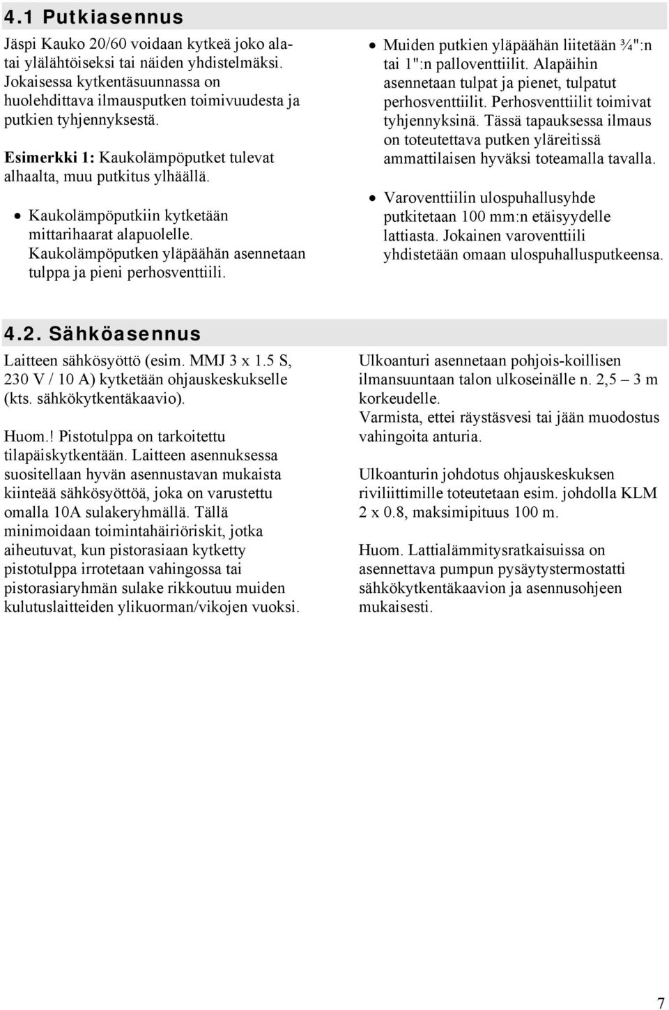 Kaukolämpöputkiin kytketään mittarihaarat alapuolelle. Kaukolämpöputken yläpäähän asennetaan tulppa ja pieni perhosventtiili. Muiden putkien yläpäähän liitetään ¾":n tai 1":n palloventtiilit.