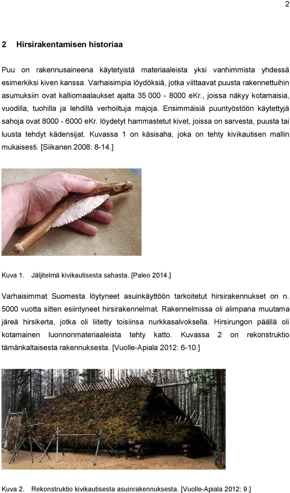 Ensimmäisiä puuntyöstöön käytettyjä sahoja ovat 8000-6000 ekr. löydetyt hammastetut kivet, joissa on sarvesta, puusta tai luusta tehdyt kädensijat.