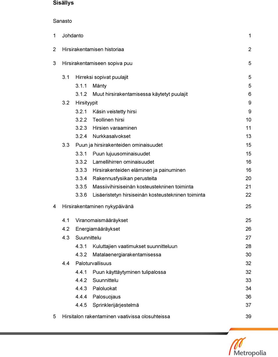 3.2 Lamellihirren ominaisuudet 16 3.3.3 Hirsirakenteiden eläminen ja painuminen 16 3.3.4 Rakennusfysiikan perusteita 20 3.3.5 Massiivihirsiseinän kosteustekninen toiminta 21 3.3.6 Lisäeristetyn hirsiseinän kosteustekninen toiminta 22 4 Hirsirakentaminen nykypäivänä 25 4.