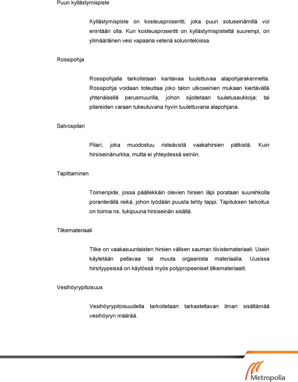 Rossipohja voidaan toteuttaa joko talon ulkoseinien mukaan kiertävällä yhtenäisellä perusmuurilla, johon sijoitetaan tuuletusaukkoja; tai pilareiden varaan tukeutuvana hyvin tuulettuvana alapohjana.