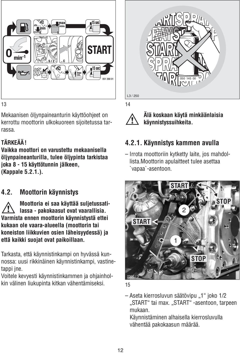 .). 4.2.. Käynnistys kammen avulla Irrota moottoriin kytketty laite, jos mahdollista.moottorin apulaitteet tulee asettaa `vapaa`-asentoon. 4.2. Moottorin käynnistys Moottoria ei saa käyttää suljetussatilassa - pakokaasut ovat vaarallisia.