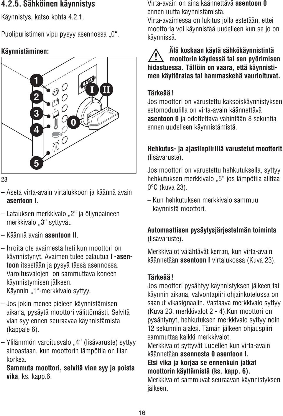 Avaimen tulee palautua I -asentoon itsestään ja pysyä tässä asennossa. Varoitusvalojen on sammuttava koneen käynnistymisen jälkeen. Käynnin -merkkivalo syttyy.