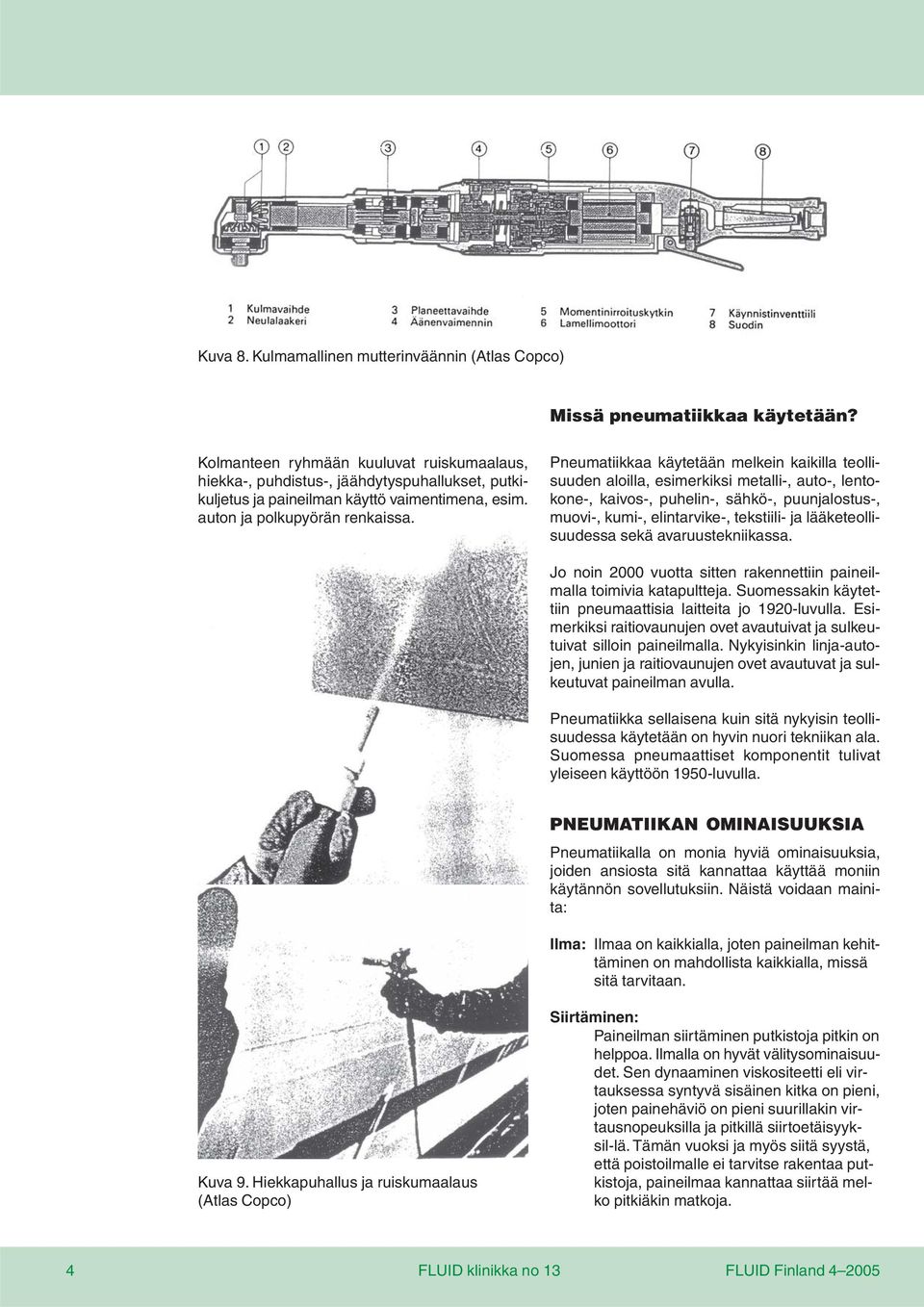 Pneumatiikkaa käytetään melkein kaikilla teollisuuden aloilla, esimerkiksi metalli-, auto-, lentokone-, kaivos-, puhelin-, sähkö-, puunjalostus-, muovi-, kumi-, elintarvike-, tekstiili- ja