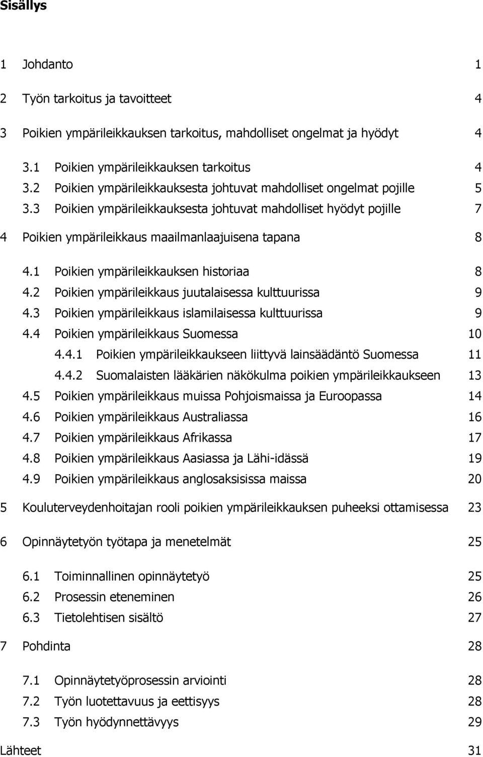 1 Poikien ympärileikkauksen historiaa 8 4.2 Poikien ympärileikkaus juutalaisessa kulttuurissa 9 4.3 Poikien ympärileikkaus islamilaisessa kulttuurissa 9 4.4 Poikien ympärileikkaus Suomessa 10 4.4.1 Poikien ympärileikkaukseen liittyvä lainsäädäntö Suomessa 11 4.