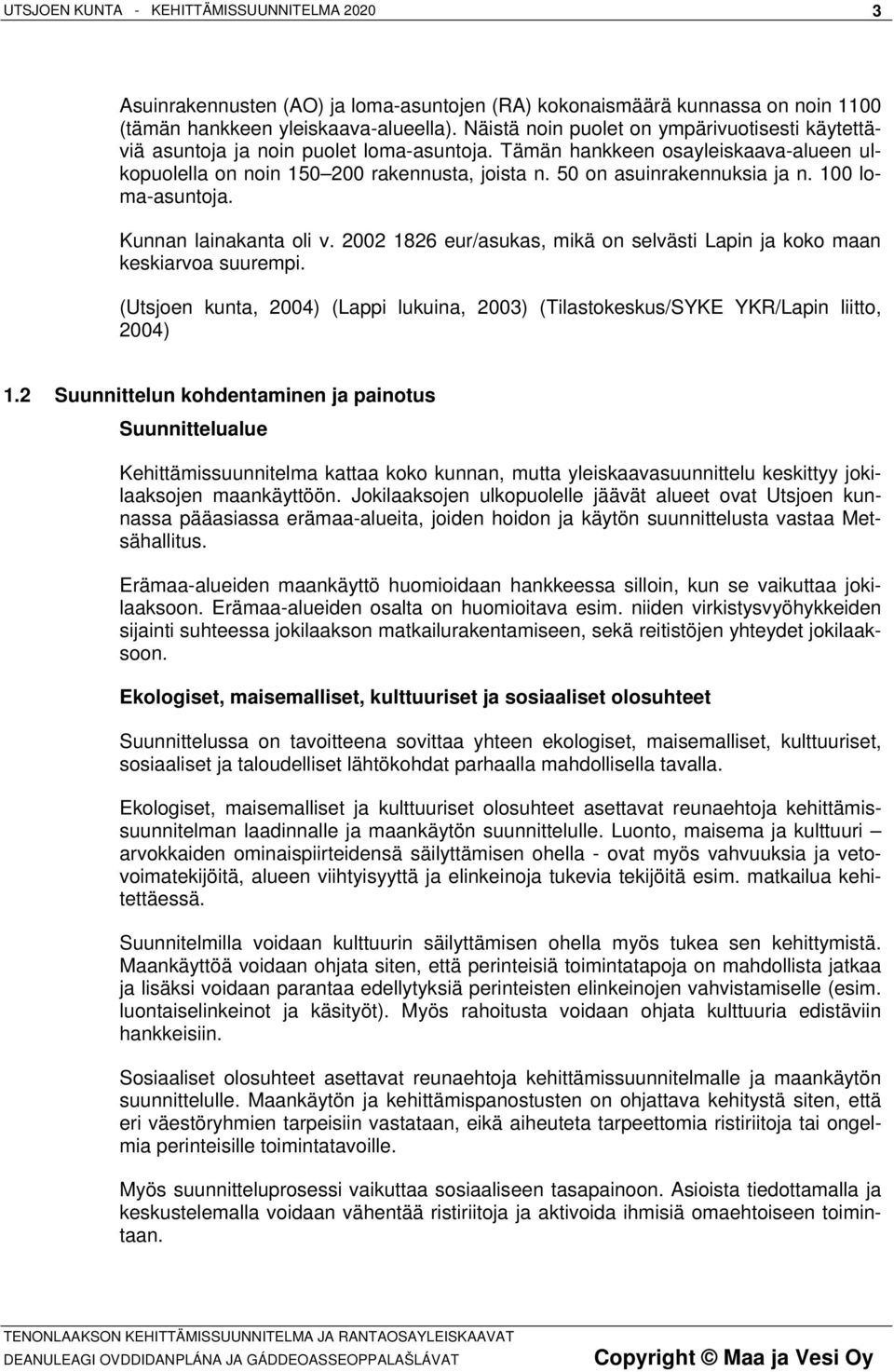 50 on asuinrakennuksia ja n. 100 loma-asuntoja. Kunnan lainakanta oli v. 2002 1826 eur/asukas, mikä on selvästi Lapin ja koko maan keskiarvoa suurempi.