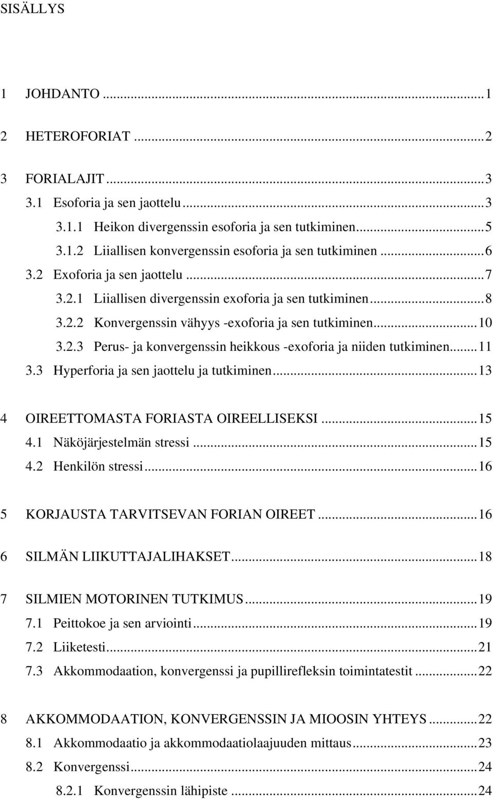 ..11 3.3 Hyperforia ja sen jaottelu ja tutkiminen...13 4 OIREETTOMASTA FORIASTA OIREELLISEKSI...15 4.1 Näköjärjestelmän stressi...15 4.2 Henkilön stressi...16 5 KORJAUSTA TARVITSEVAN FORIAN OIREET.