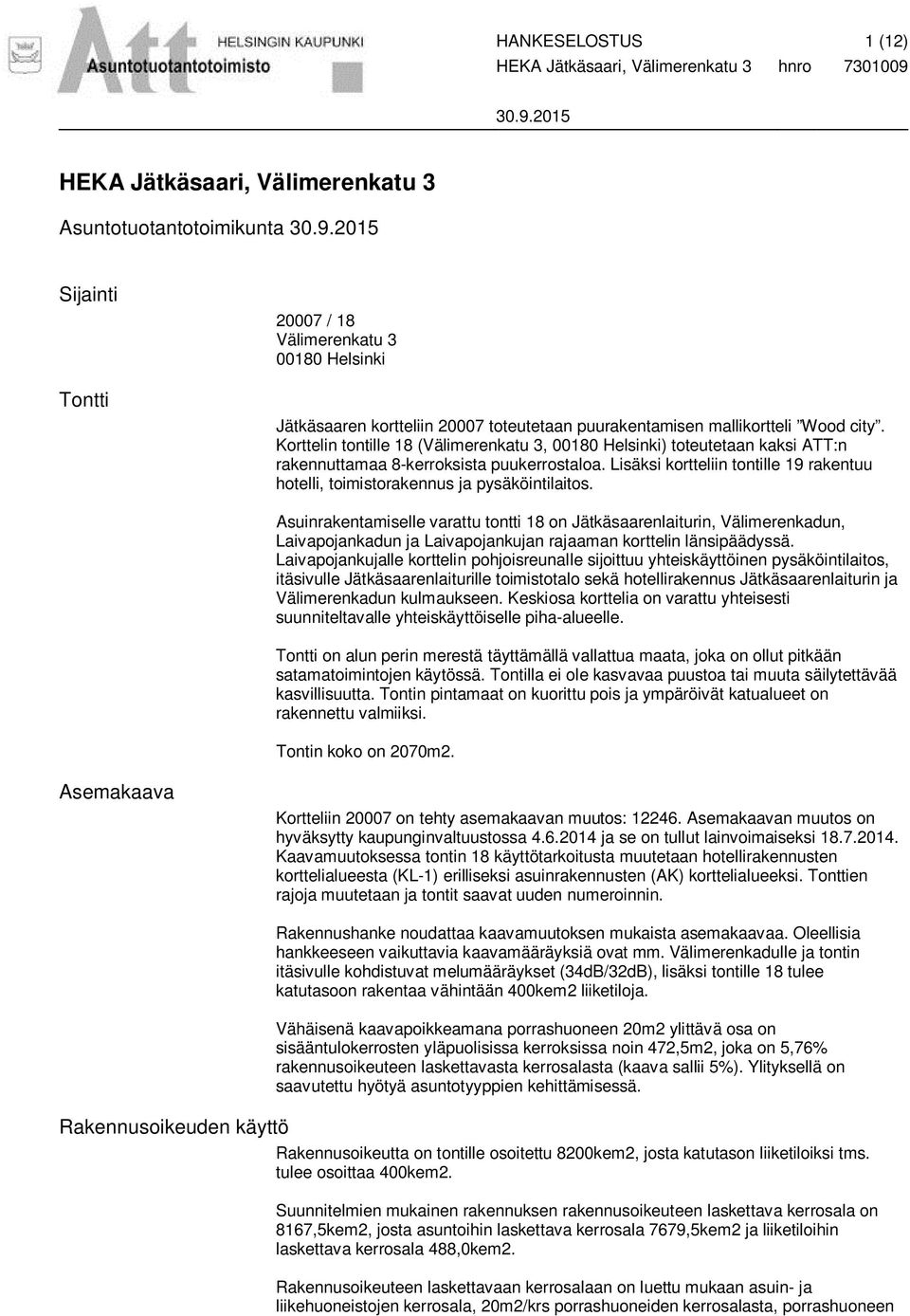 Korttelin tontille 18 (Välimerenkatu 3, 00180 Helsinki) toteutetaan kaksi ATT:n rakennuttamaa 8-kerroksista puukerrostaloa.