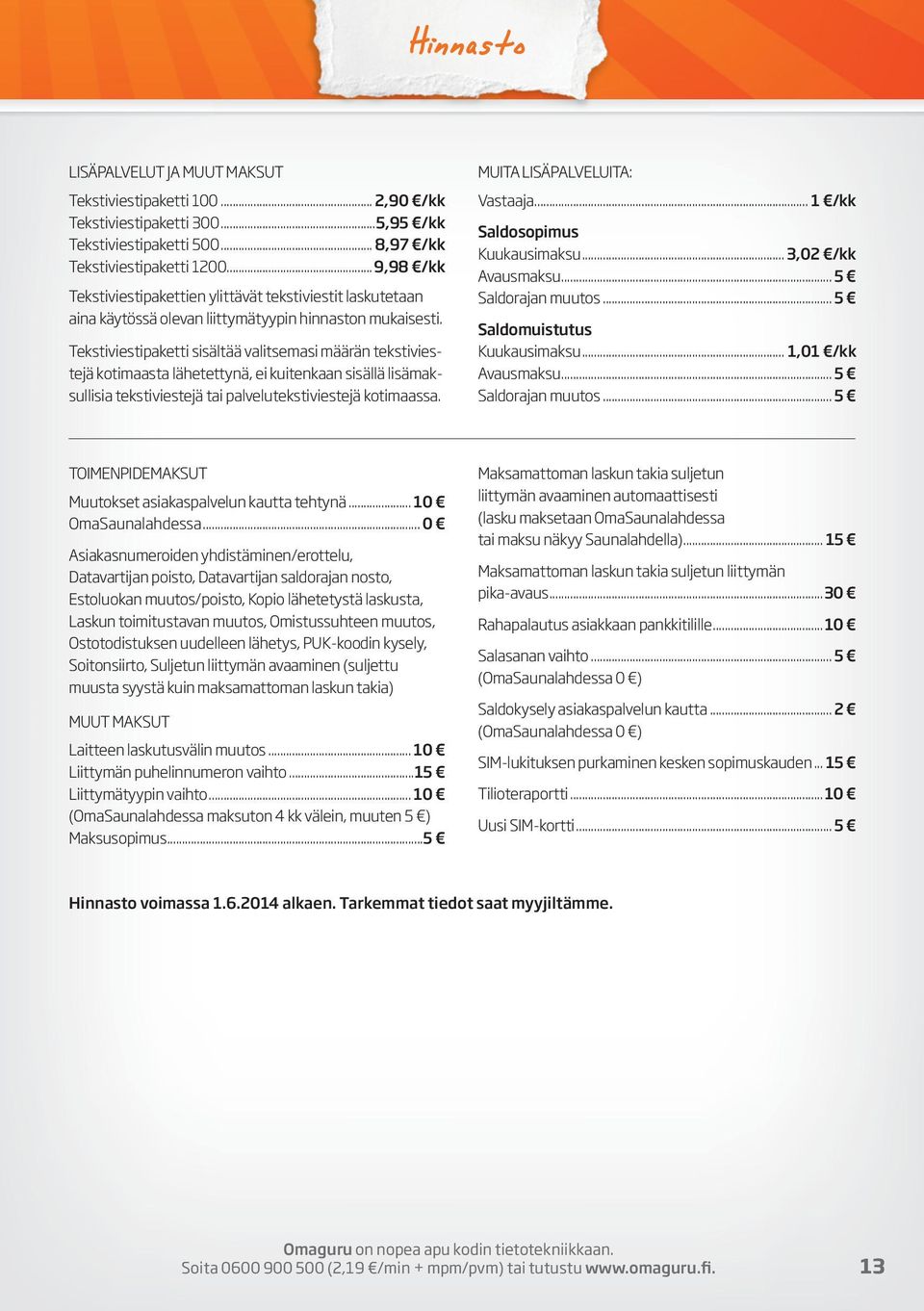 Tekstiviestipaketti sisältää valitsemasi määrän tekstiviestejä kotimaasta lähetettynä, ei kuitenkaan sisällä lisämaksullisia tekstiviestejä tai palvelutekstiviestejä kotimaassa.