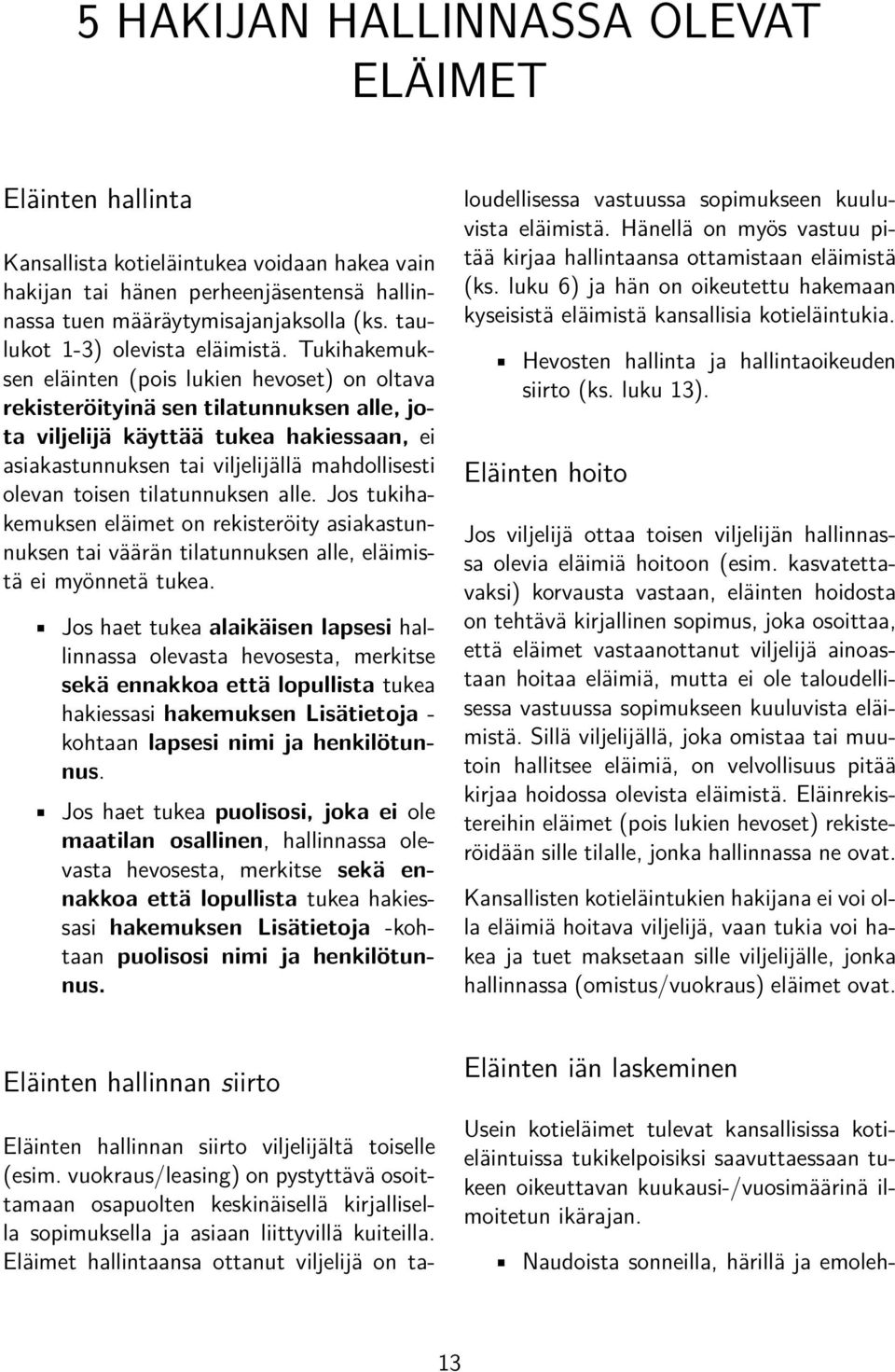 Tukihakemuksen eläinten (pois lukien hevoset) on oltava rekisteröityinä sen tilatunnuksen alle, jota viljelijä käyttää tukea hakiessaan, ei asiakastunnuksen tai viljelijällä mahdollisesti olevan