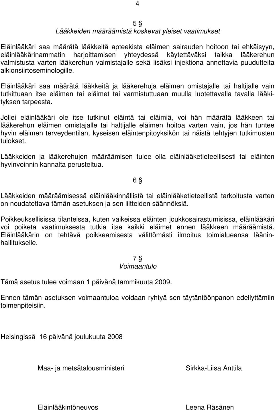 Eläinlääkäri saa määrätä lääkkeitä ja lääkerehuja eläimen omistajalle tai haltijalle vain tutkittuaan itse eläimen tai eläimet tai varmistuttuaan muulla luotettavalla tavalla lääkityksen tarpeesta.