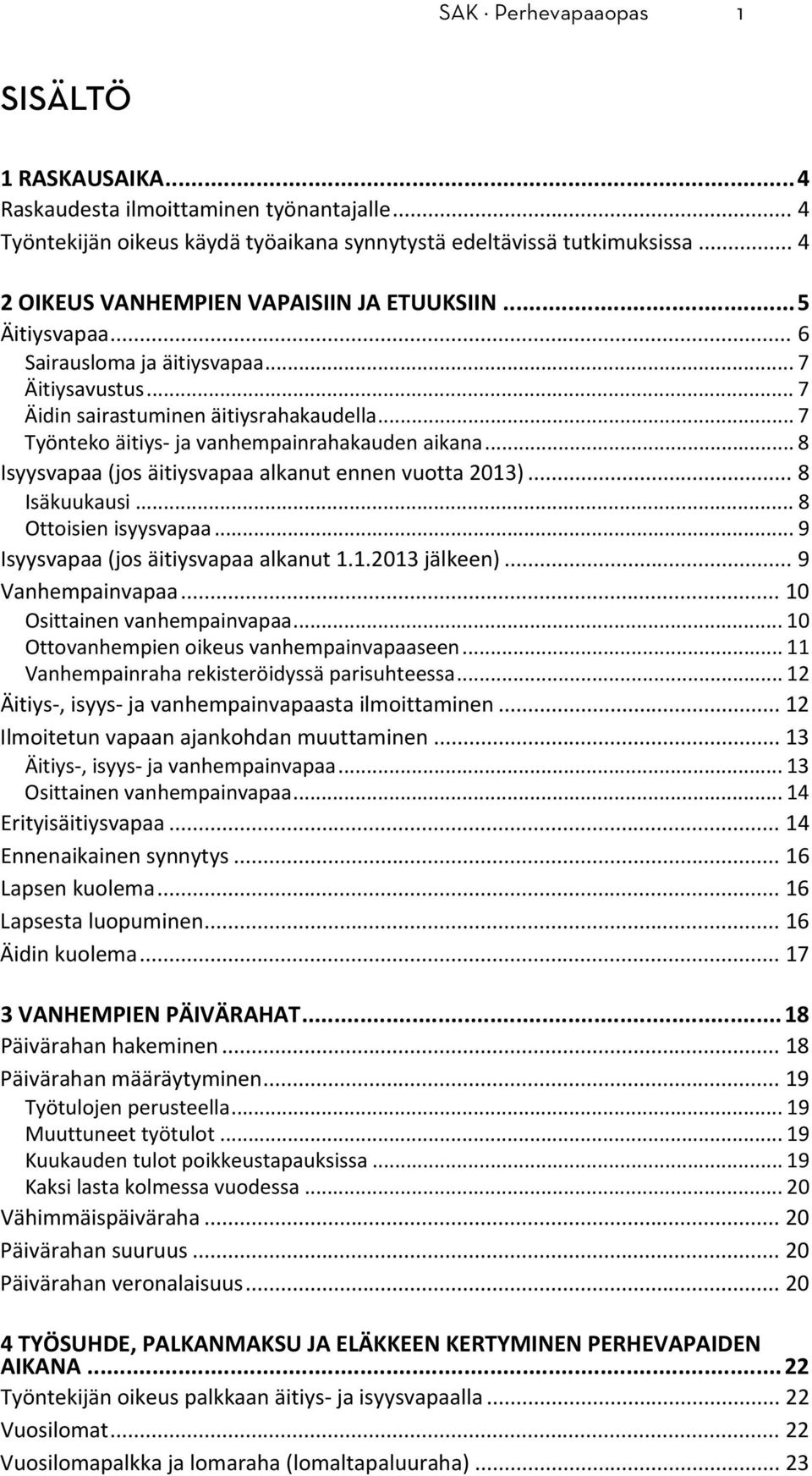 .. 7 Työnteko äitiys ja vanhempainrahakauden aikana... 8 Isyysvapaa (jos äitiysvapaa alkanut ennen vuotta 2013)... 8 Isäkuukausi... 8 Ottoisien isyysvapaa... 9 Isyysvapaa (jos äitiysvapaa alkanut 1.1.2013 jälkeen).