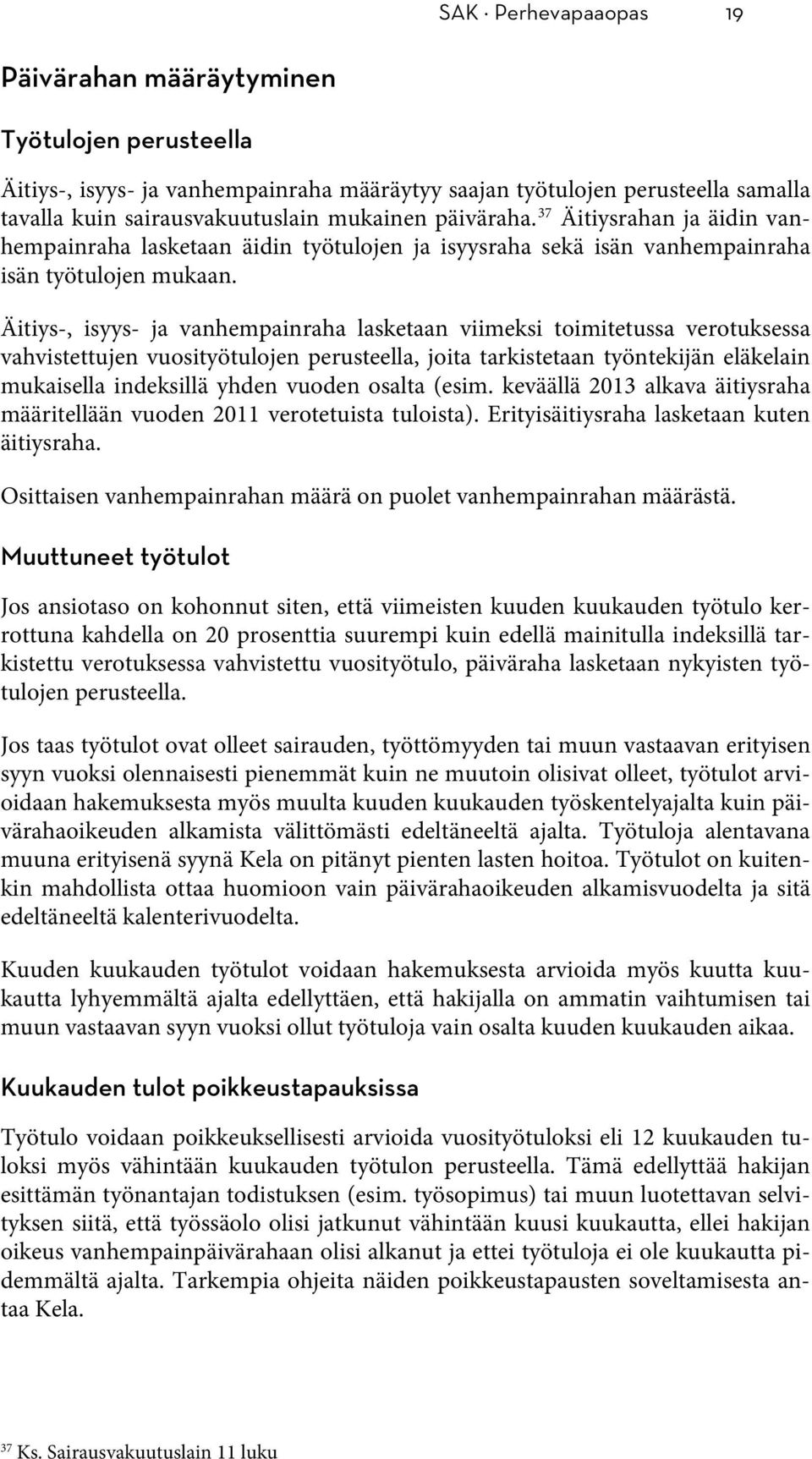 Äitiys-, isyys- ja vanhempainraha lasketaan viimeksi toimitetussa verotuksessa vahvistettujen vuosityötulojen perusteella, joita tarkistetaan työntekijän eläkelain mukaisella indeksillä yhden vuoden