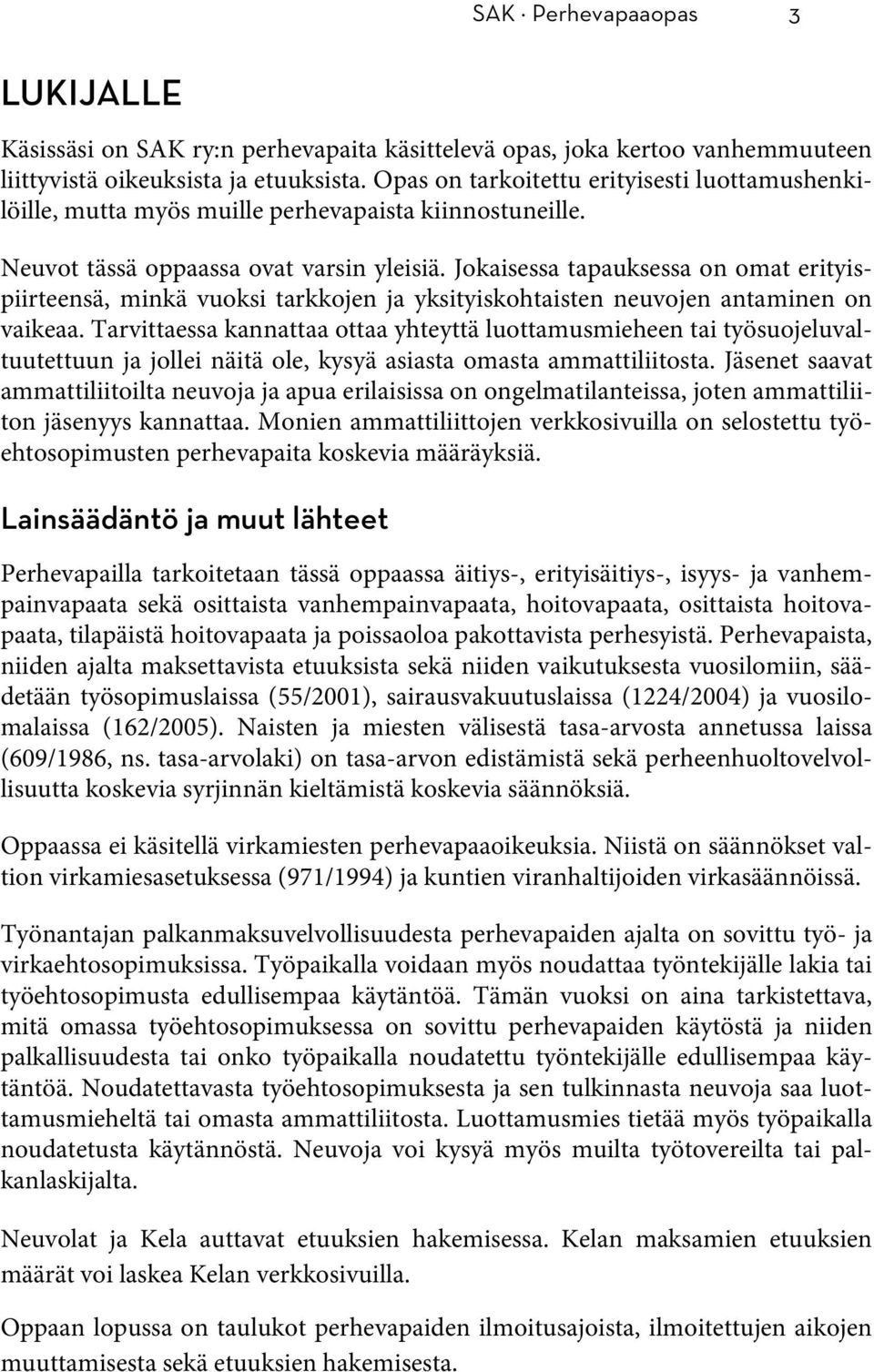 Jokaisessa tapauksessa on omat erityispiirteensä, minkä vuoksi tarkkojen ja yksityiskohtaisten neuvojen antaminen on vaikeaa.