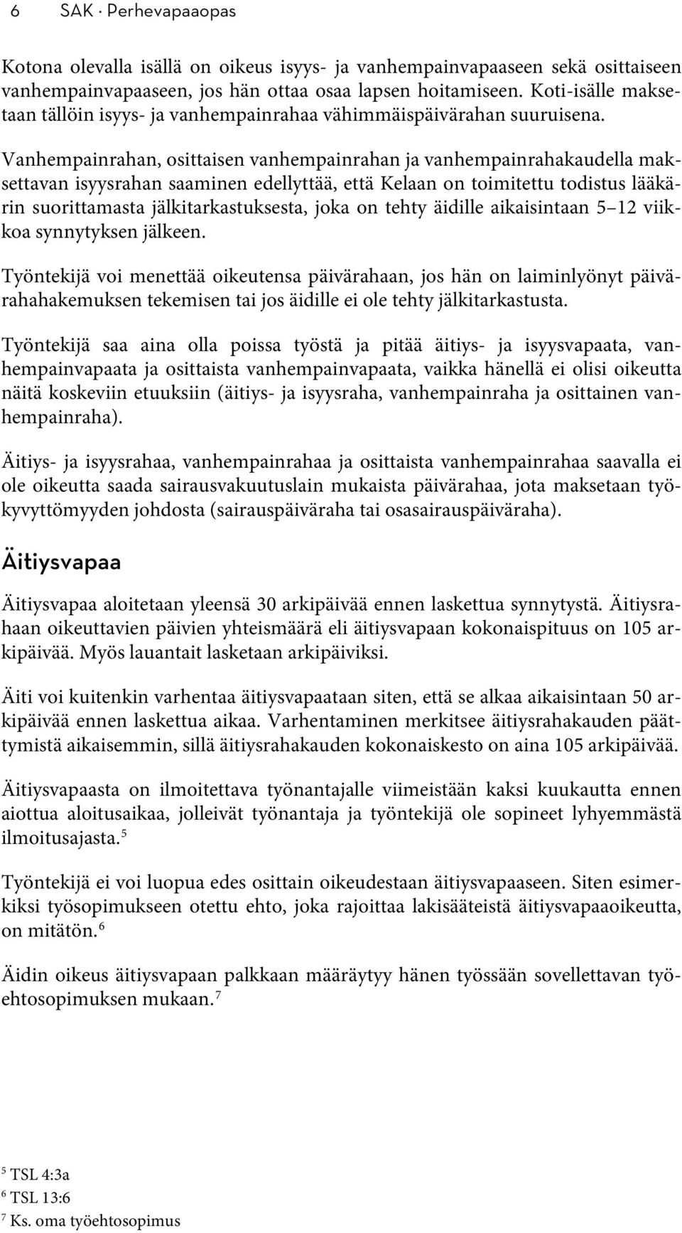 Vanhempainrahan, osittaisen vanhempainrahan ja vanhempainrahakaudella maksettavan isyysrahan saaminen edellyttää, että Kelaan on toimitettu todistus lääkärin suorittamasta jälkitarkastuksesta, joka