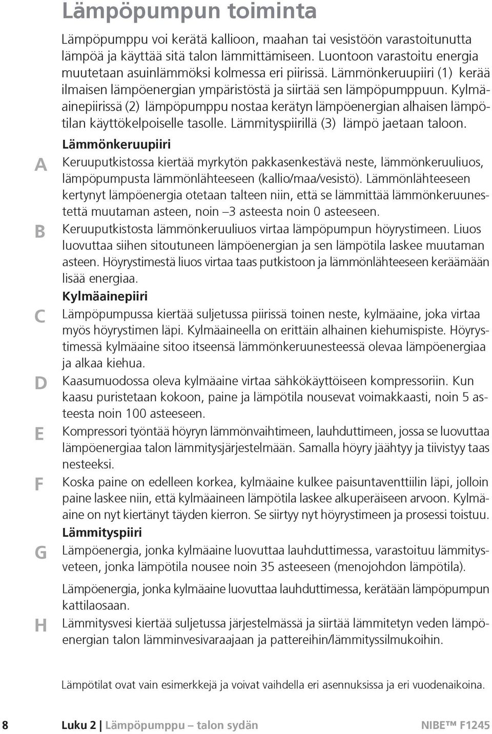 Kylmäainepiirissä (2) lämpöpumppu nostaa kerätyn lämpöenergian alhaisen lämpötilan käyttökelpoiselle tasolle. Lämmityspiirillä (3) lämpö jaetaan taloon.