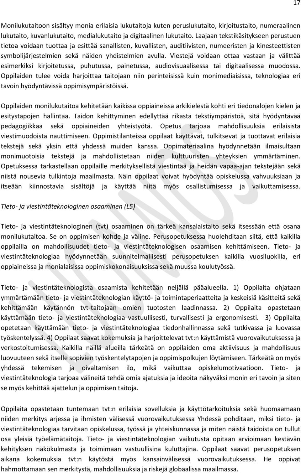 Viestejä voidaan ottaa vastaan ja välittää esimerkiksi kirjoitetussa, puhutussa, painetussa, audiovisuaalisessa tai digitaalisessa muodossa.