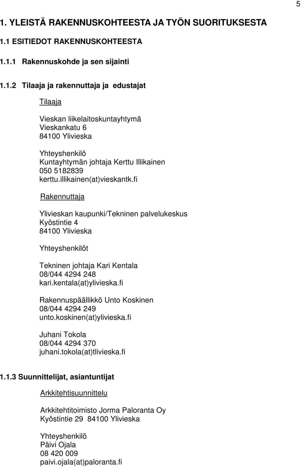 fi Rakennuspäällikkö Unto Koskinen 08/044 4294 249 unto.koskinen(at)ylivieska.fi Juhani Tokola 08/044 4294 370 juhani.tokola(at)tlivieska.fi 1.