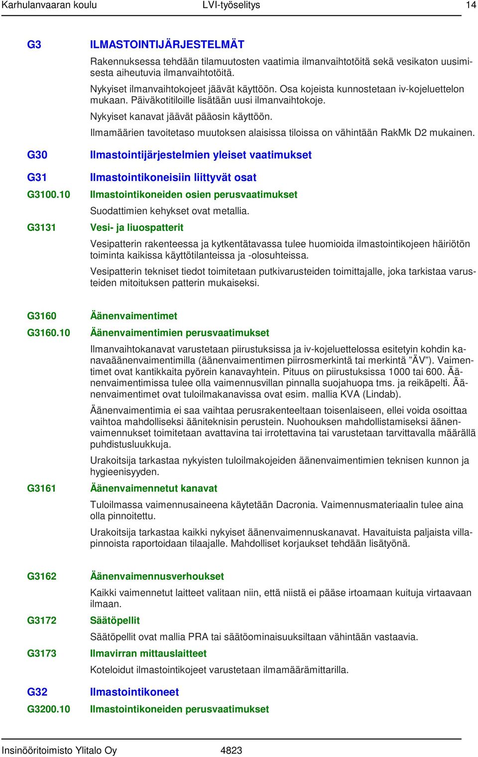 Ilmamäärien tavoitetaso muutoksen alaisissa tiloissa on vähintään RakMk D2 mukainen. Ilmastointijärjestelmien yleiset vaatimukset G31 Ilmastointikoneisiin liittyvät osat G3100.