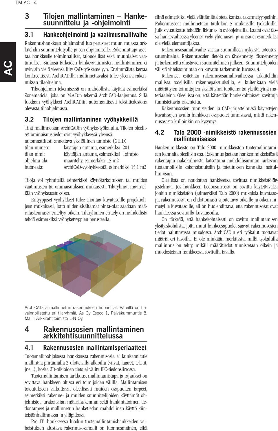 Rakennuttaja asettaa hankkeelle toiminnalliset, taloudelliset sekä muunlaiset vaatimukset. Sinänsä tärkeiden hankevaatimusten mallintaminen ei nykyisin vielä yleensä liity CAD-työskentelyyn.