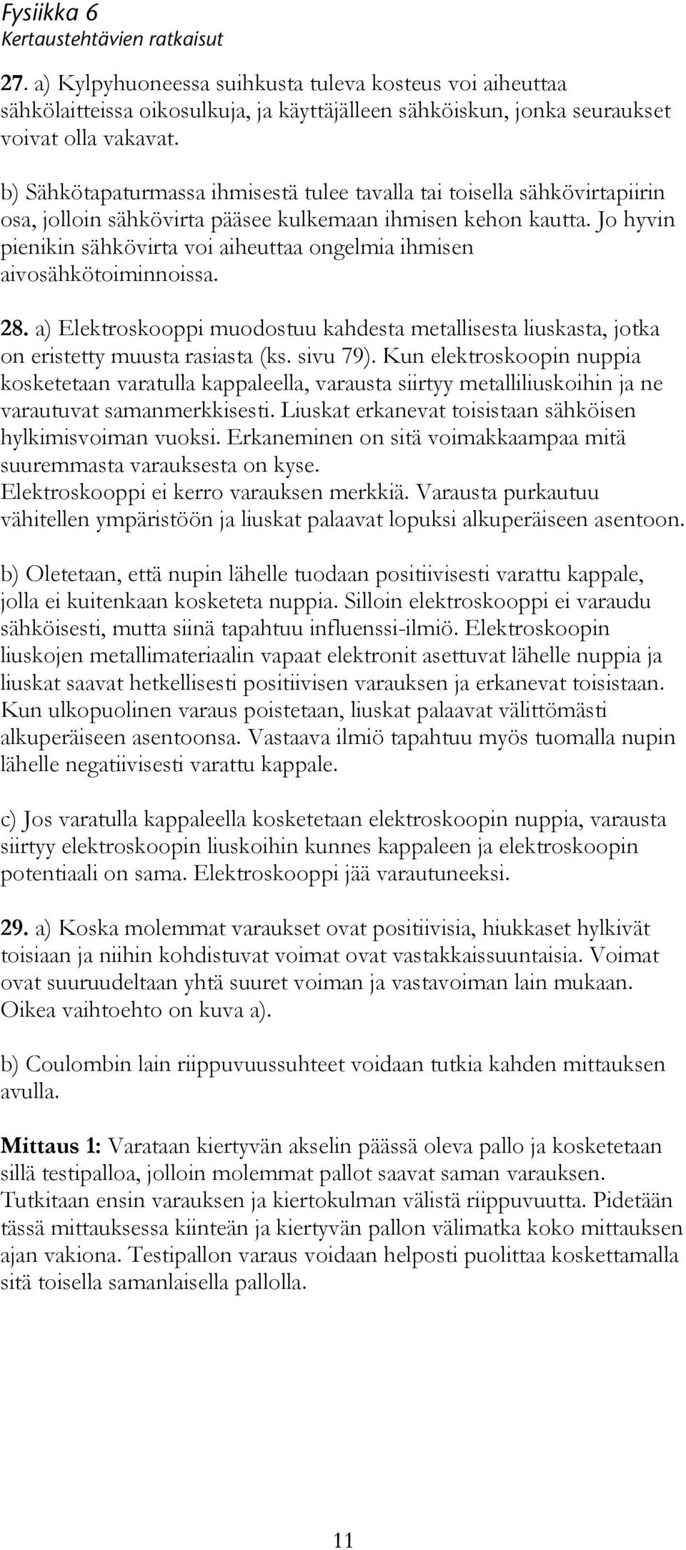 muodostuu kahdesta metallisesta liuskasta, jotka on eristetty muusta rasiasta (ks sivu 79) Kun elektroskoopin nuppia kosketetaan varatulla kappaleella, varausta siirtyy metalliliuskoihin ja ne