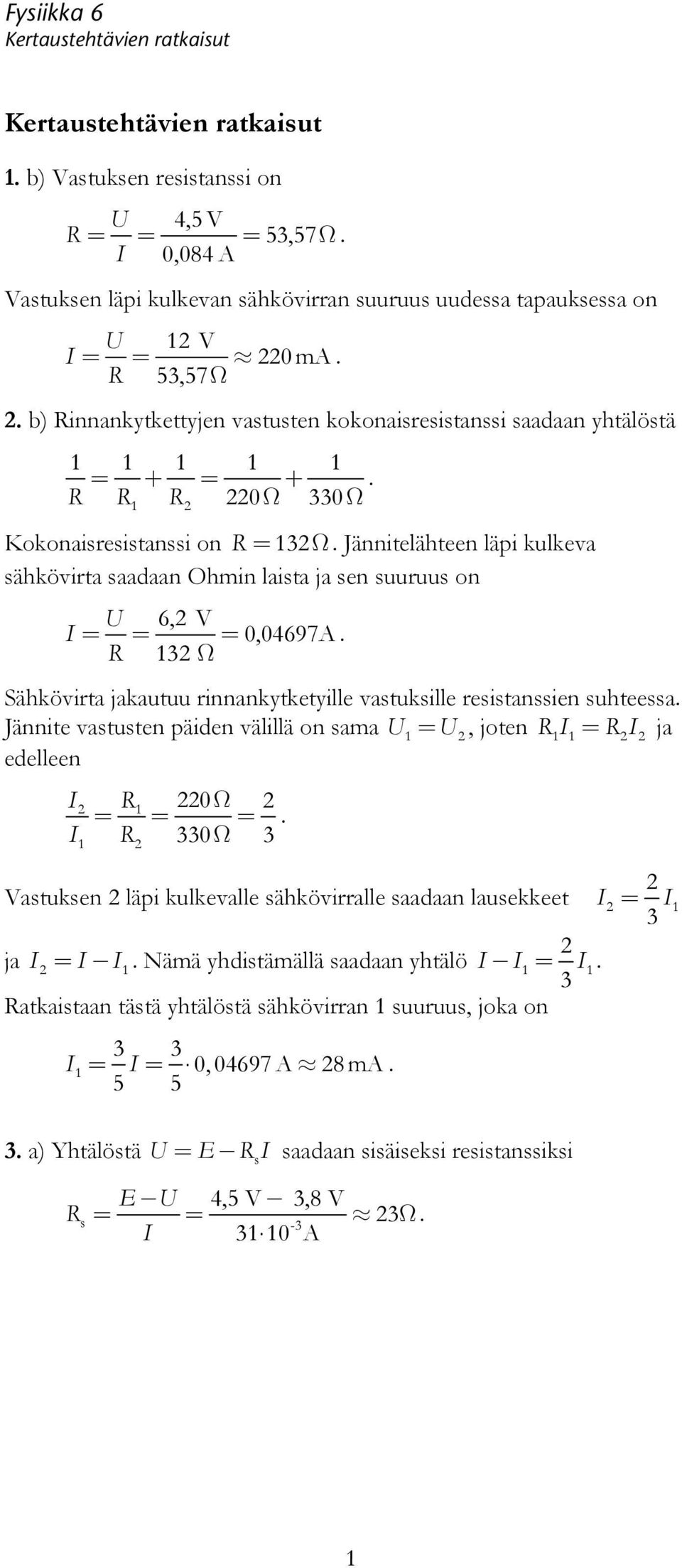 Sähkövirta jakautuu rinnankytketyille vastuksille resistanssien suhteessa Jännite vastusten päiden välillä on sama U = U, joten RI = RI ja edelleen I R 0Ω = = = I R 0Ω Vastuksen läpi kulkevalle