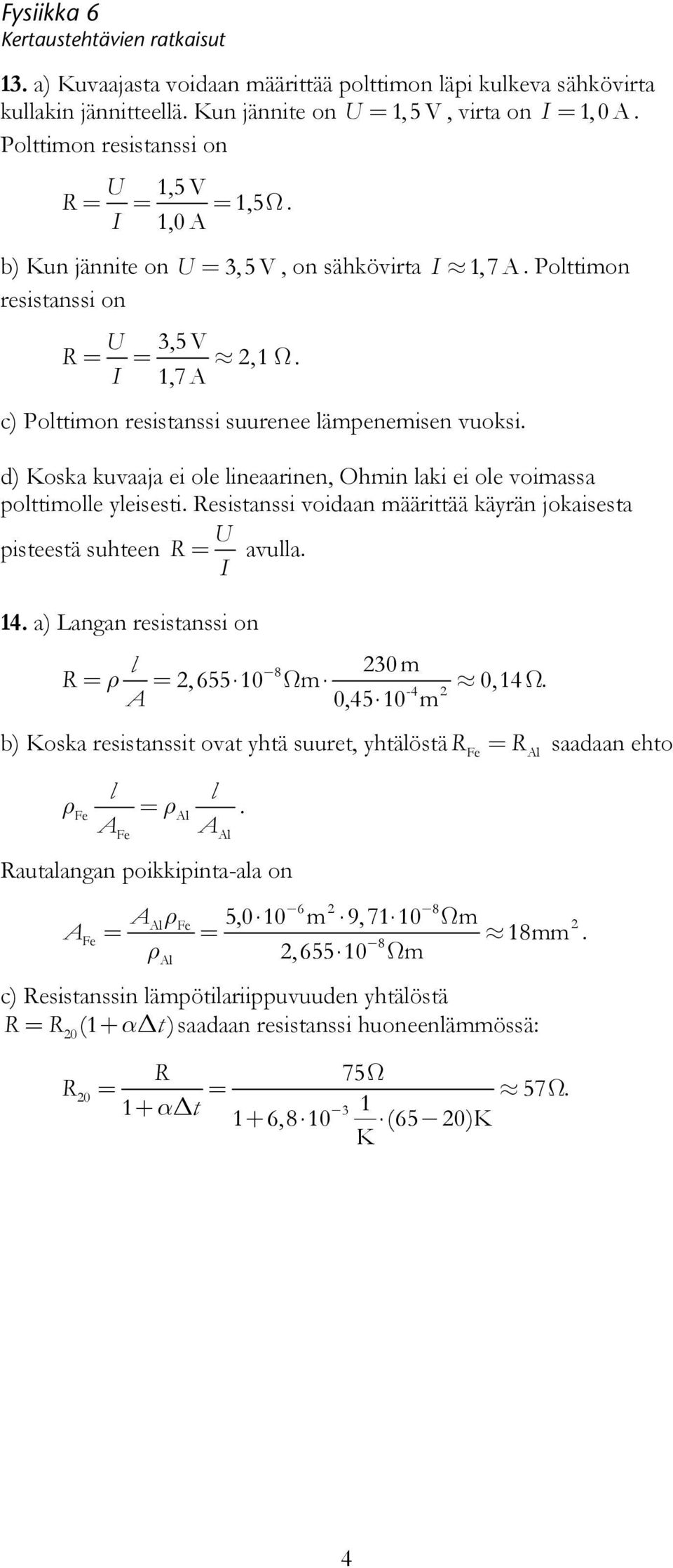 polttimolle yleisesti Resistanssi voidaan määrittää käyrän jokaisesta pisteestä suhteen R = U avulla I 4 a) Langan resistanssi on l 8 0 m R = ρ =,655 0 Ωm 0,4 Ω -4 A 0,45 0 m b) Koska resistanssit