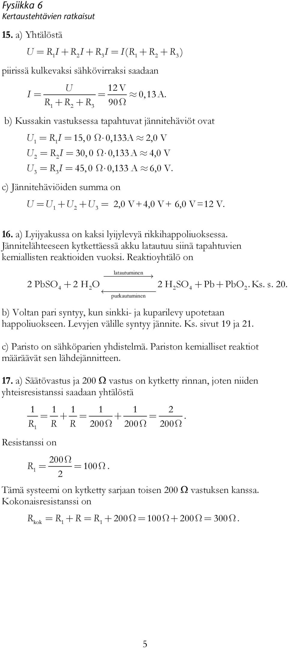 kytkettäessä akku latautuu siinä tapahtuvien kemiallisten reaktioiden vuoksi Reaktioyhtälö on latautuminen PbSO4 + HO HSO4 + Pb + PbO Ks s 0 purkautuminen b) Voltan pari syntyy, kun sinkki- ja