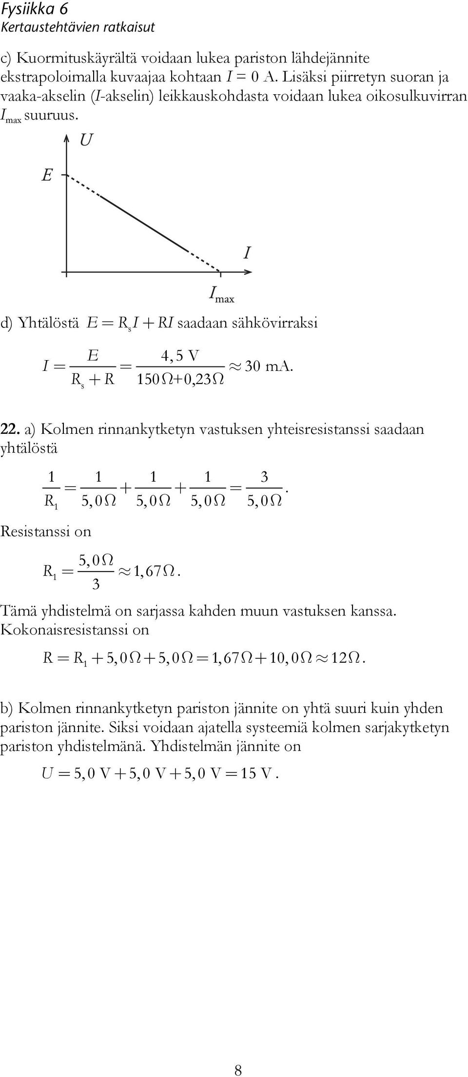 = R 5, 0Ω 5, 0Ω 5, 0Ω 5, 0Ω Resistanssi on 5, 0Ω R =, 67Ω Tämä yhdistelmä on sarjassa kahden muun vastuksen kanssa Kokonaisresistanssi on R = R + 5, 0Ω+ 5, 0Ω =,67Ω+ 0, 0Ω Ω b) Kolmen