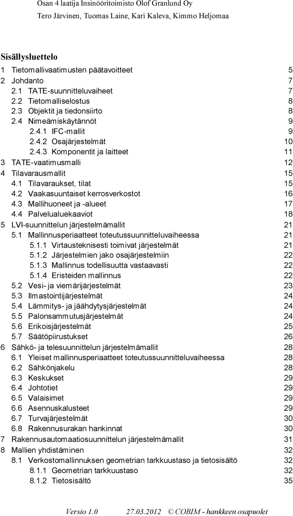 1 Tilavaraukset, tilat 15 4.2 Vaakasuuntaiset kerrosverkostot 16 4.3 Mallihuoneet ja -alueet 17 4.4 Palvelualuekaaviot 18 5 LVI-suunnittelun järjestelmämallit 21 5.