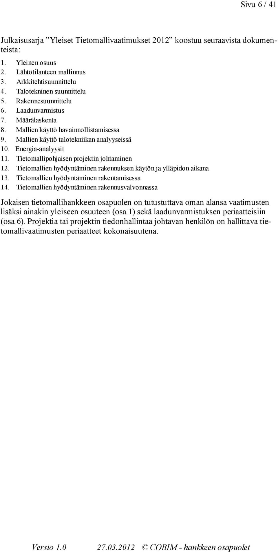 Tietomallipohjaisen projektin johtaminen 12. Tietomallien hyödyntäminen rakennuksen käytön ja ylläpidon aikana 13. Tietomallien hyödyntäminen rakentamisessa 14.