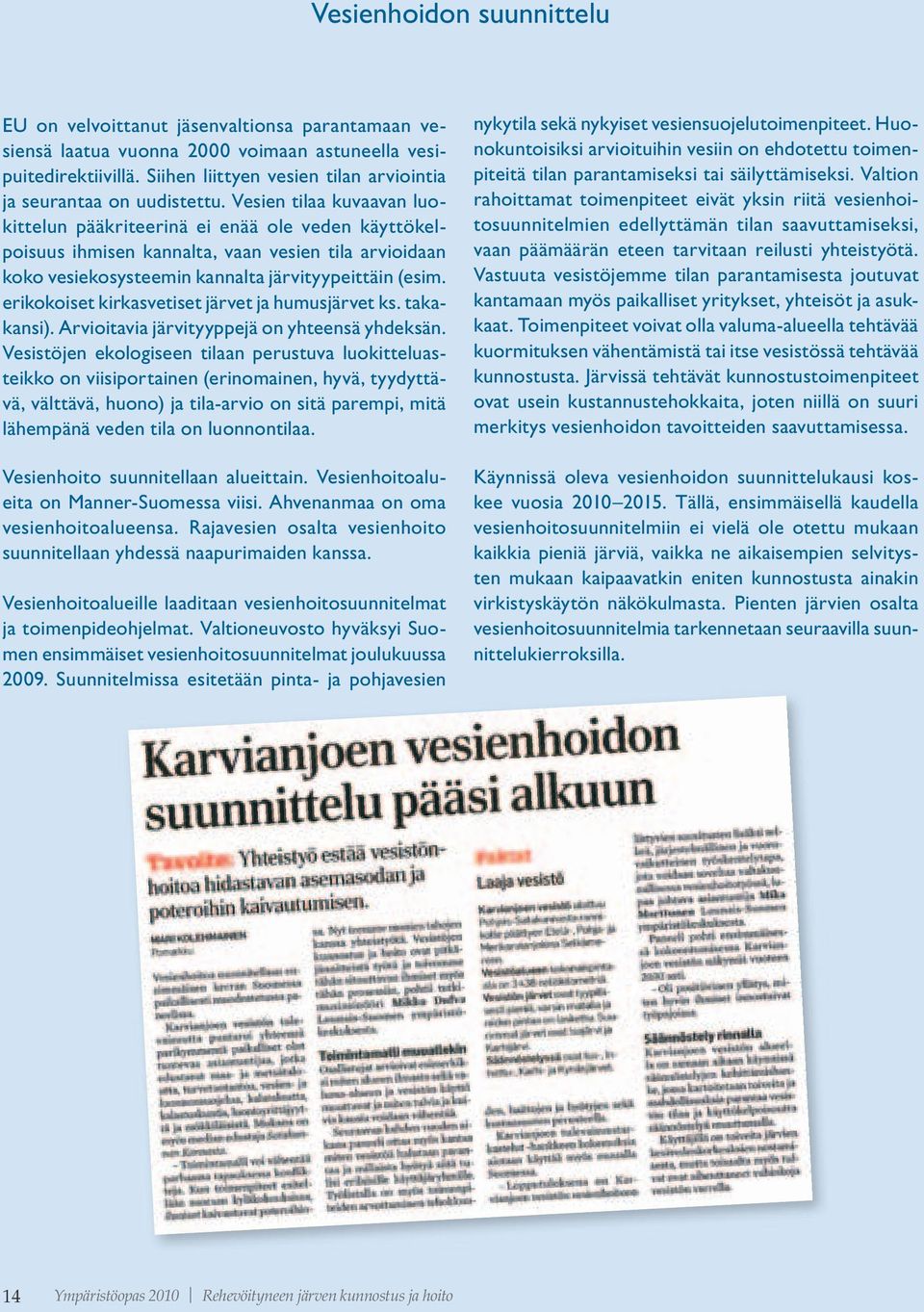 Vesien tilaa kuvaavan luokittelun pääkriteerinä ei enää ole veden käyttökelpoisuus ihmisen kannalta, vaan vesien tila arvioidaan koko vesiekosysteemin kannalta järvityypeittäin (esim.