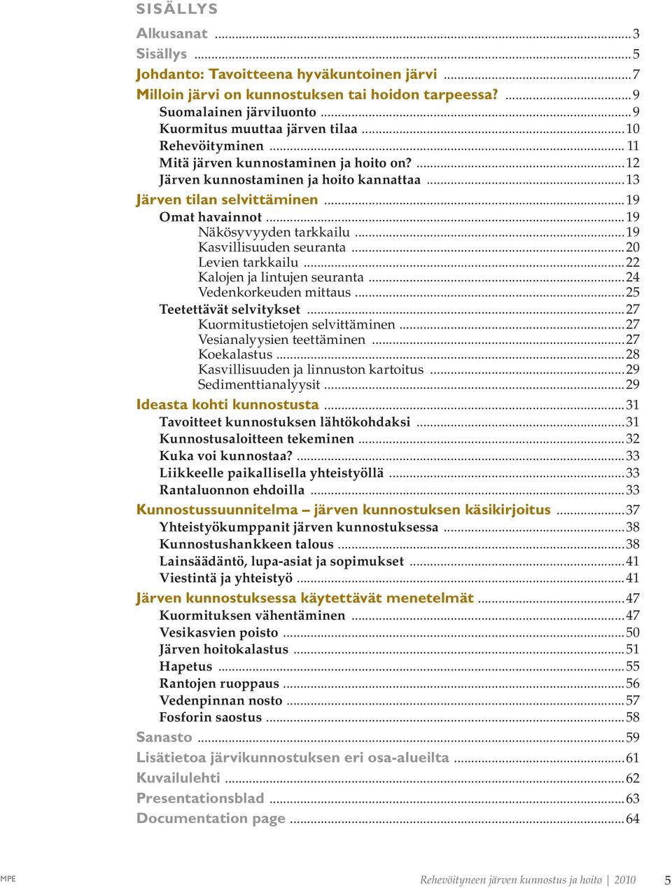 ..19 Kasvillisuuden seuranta...20 Levien tarkkailu...22 Kalojen ja lintujen seuranta...24 Vedenkorkeuden mittaus...25 Teetettävät selvitykset...27 Kuormitustietojen selvittäminen.