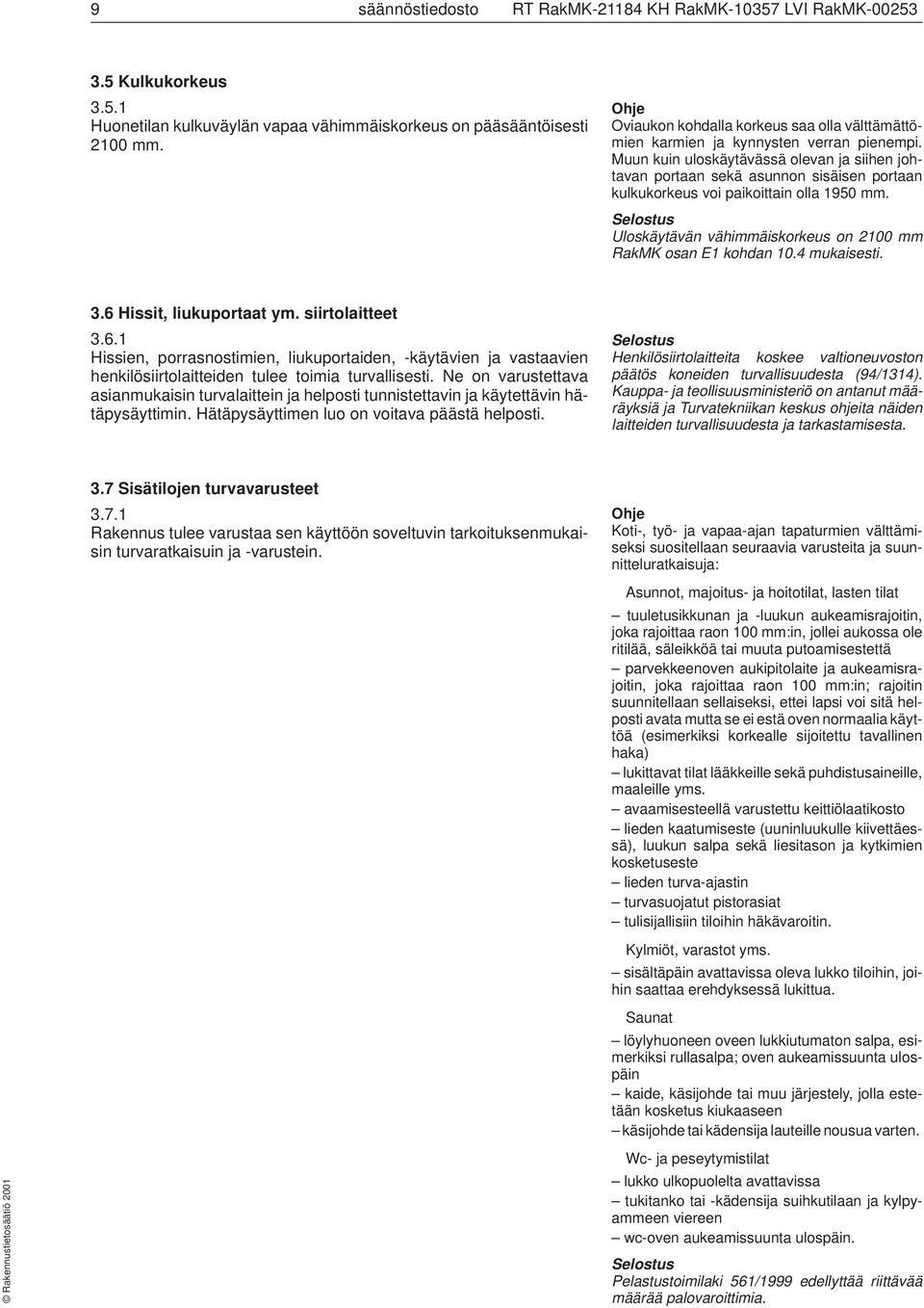 Muun kuin uloskäytävässä olevan ja siihen johtavan portaan sekä asunnon sisäisen portaan kulkukorkeus voi paikoittain olla 1950 mm. Uloskäytävän vähimmäiskorkeus on 2100 mm RakMK osan E1 kohdan 10.