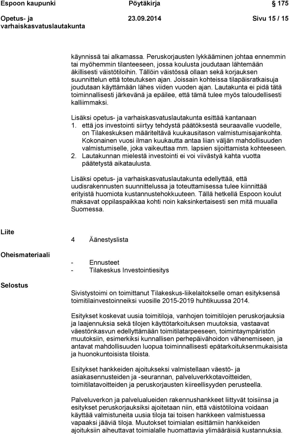 Lautakunta ei pidä tätä toiminnallisesti järkevänä ja epäilee, että tämä tulee myös taloudellisesti kalliimmaksi. Lisäksi opetus- ja esittää kantanaan 1.