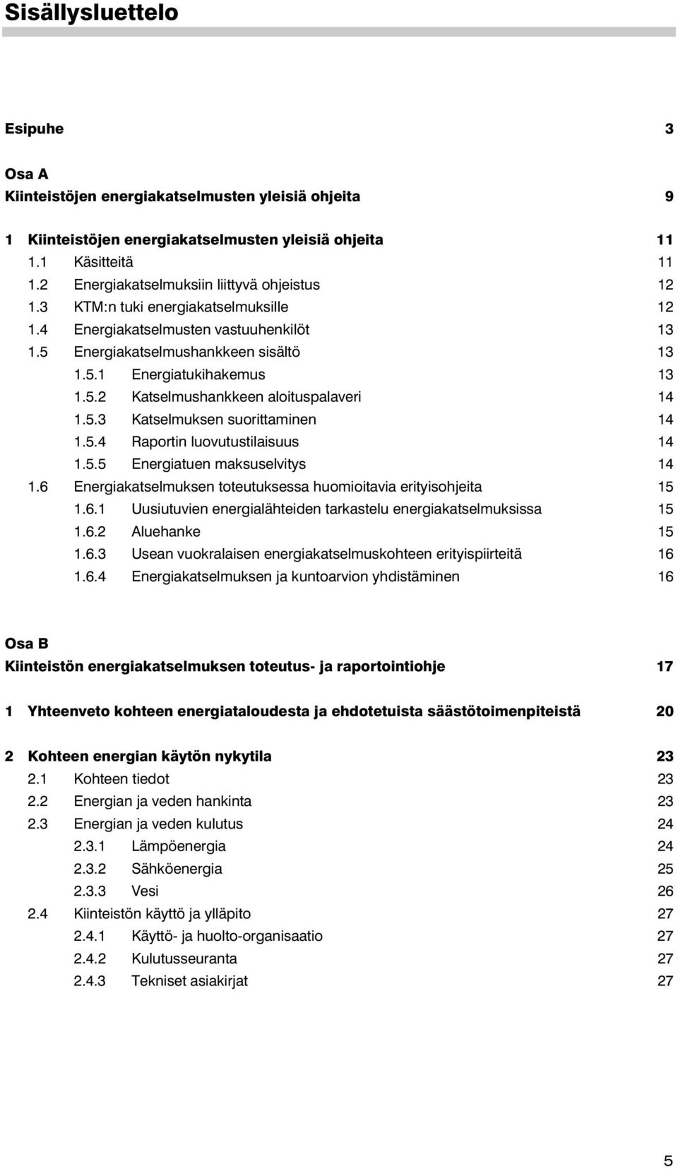 5.3 Katselmuksen suorittaminen 14 1.5.4 Raportin luovutustilaisuus 14 1.5.5 Energiatuen maksuselvitys 14 1.6 Energiakatselmuksen toteutuksessa huomioitavia erityisohjeita 15 1.6.1 Uusiutuvien energialähteiden tarkastelu energiakatselmuksissa 15 1.