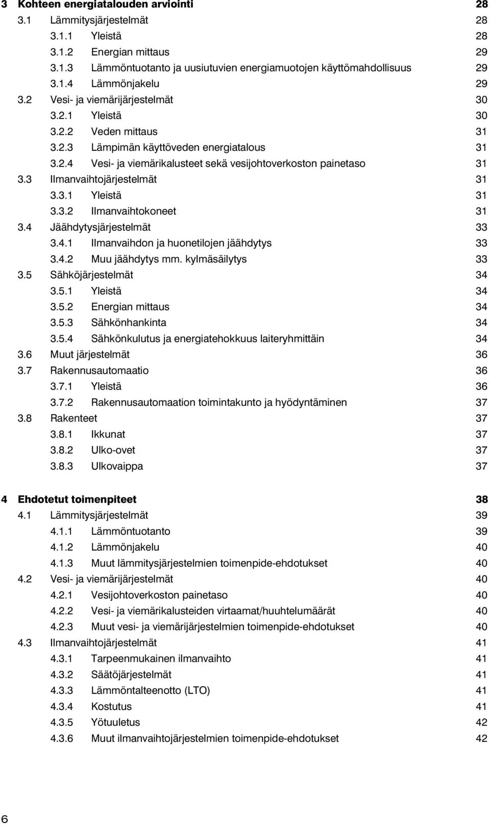 3 Ilmanvaihtojärjestelmät 31 3.3.1 Yleistä 31 3.3.2 Ilmanvaihtokoneet 31 3.4 Jäähdytysjärjestelmät 33 3.4.1 Ilmanvaihdon ja huonetilojen jäähdytys 33 3.4.2 Muu jäähdytys mm. kylmäsäilytys 33 3.