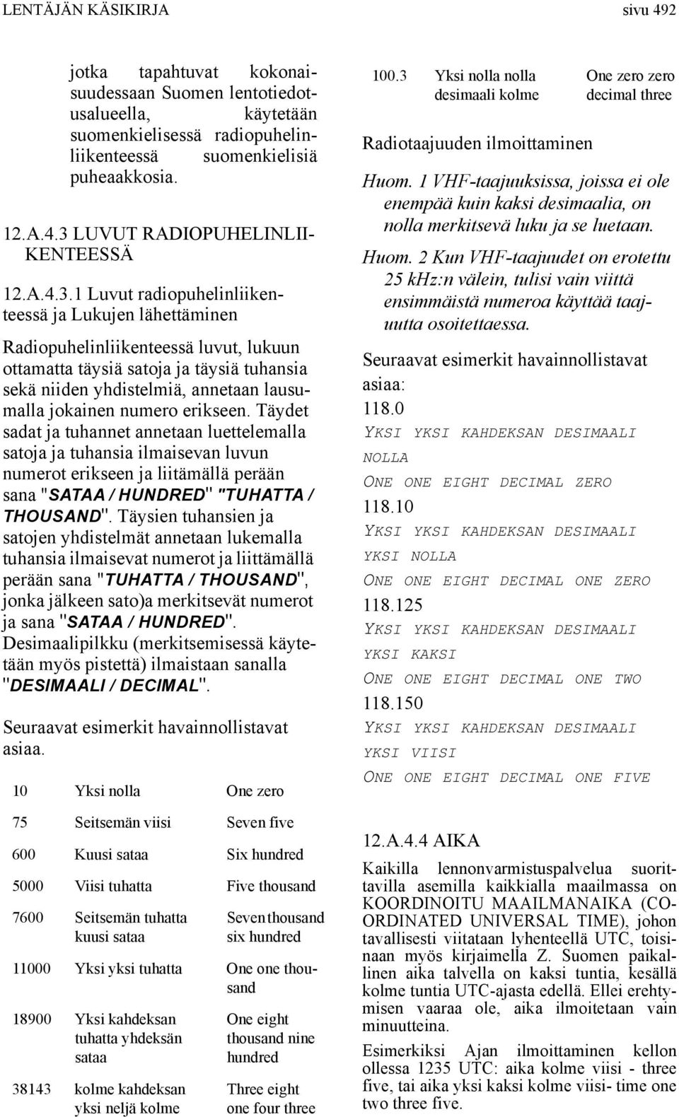 1 Luvut radiopuhelinliikenteessä ja Lukujen lähettäminen Radiopuhelinliikenteessä luvut, lukuun ottamatta täysiä satoja ja täysiä tuhansia sekä niiden yhdistelmiä, annetaan lausumalla jokainen numero