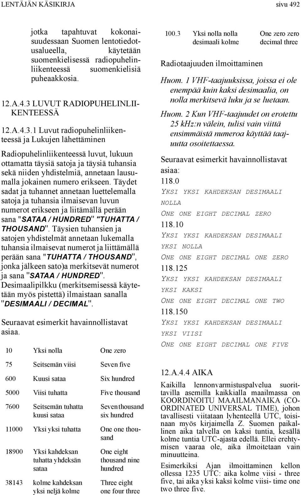 1 Luvut radiopuhelinliikenteessä ja Lukujen lähettäminen Radiopuhelinliikenteessä luvut, lukuun ottamatta täysiä satoja ja täysiä tuhansia sekä niiden yhdistelmiä, annetaan lausumalla jokainen numero