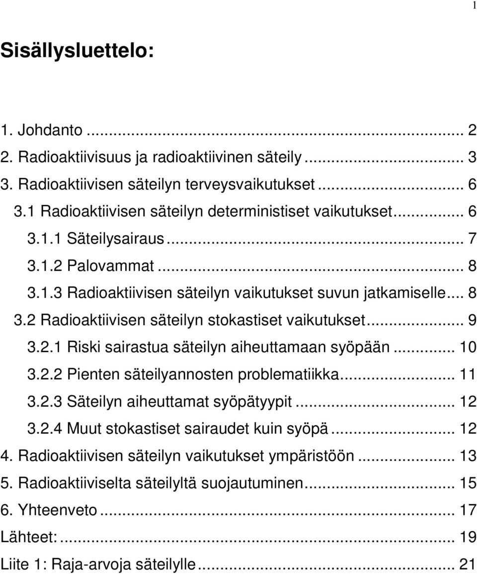 .. 9 3.2.1 Riski sairastua säteilyn aiheuttamaan syöpään... 10 3.2.2 Pienten säteilyannosten problematiikka... 11 3.2.3 Säteilyn aiheuttamat syöpätyypit... 12 3.2.4 Muut stokastiset sairaudet kuin syöpä.