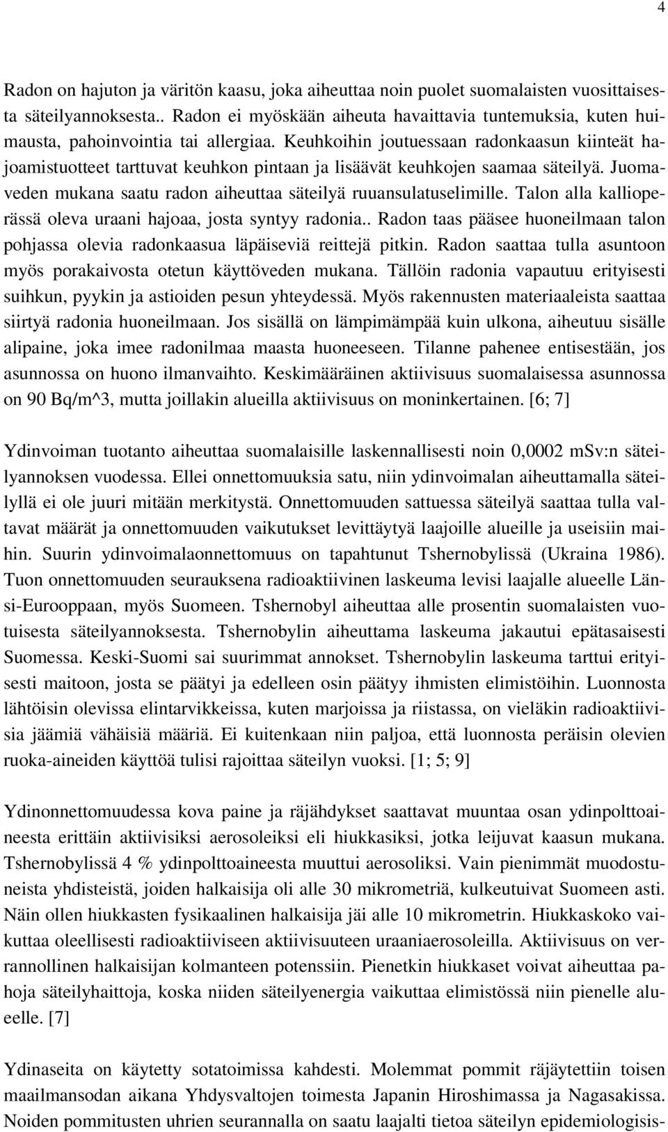 Keuhkoihin joutuessaan radonkaasun kiinteät hajoamistuotteet tarttuvat keuhkon pintaan ja lisäävät keuhkojen saamaa säteilyä. Juomaveden mukana saatu radon aiheuttaa säteilyä ruuansulatuselimille.