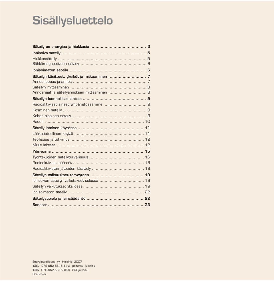 .. 9 Kehon sisäinen säteily... 9 Radon... 10 Säteily ihmisen käytössä... 11 Lääketieteellinen käyttö... 11 Teollisuus ja tutkimus... 12 Muut lähteet... 12 Ydinvoima.