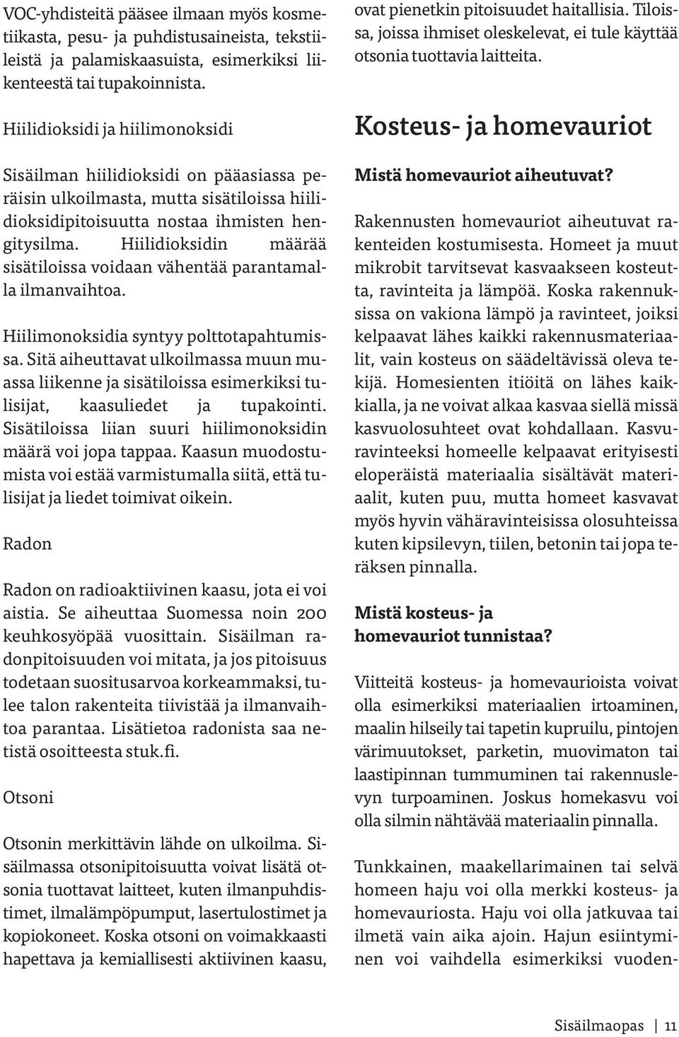 Hiilidioksidin määrää sisätiloissa voidaan vähentää parantamalla ilmanvaihtoa. Hiilimonoksidia syntyy polttotapahtumissa.