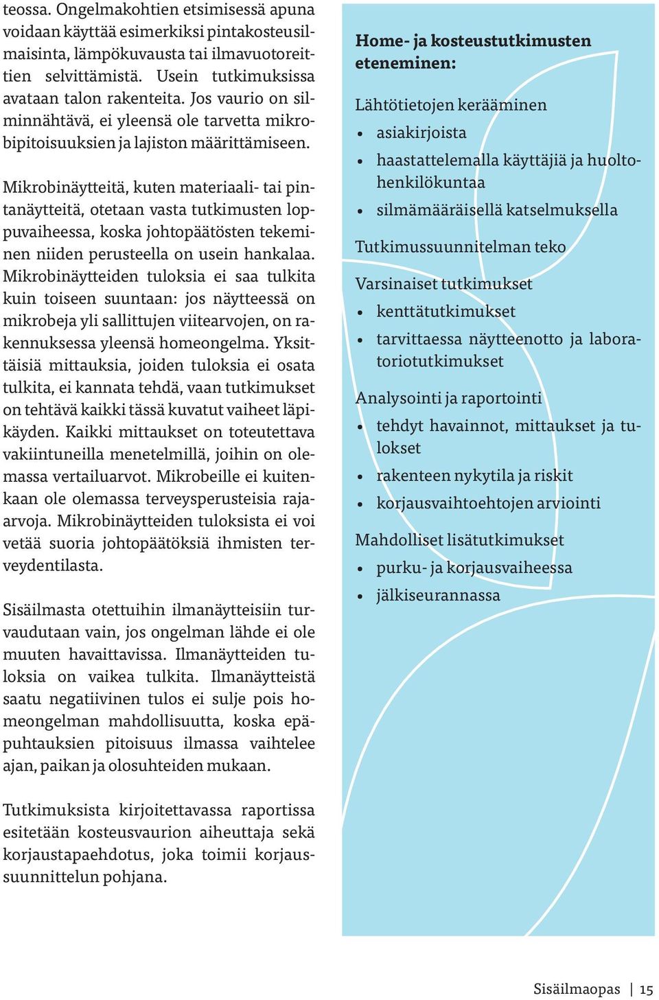 Mikrobinäytteitä, kuten materiaali- tai pintanäytteitä, otetaan vasta tutkimusten loppuvaiheessa, koska johtopäätösten tekeminen niiden perusteella on usein hankalaa.