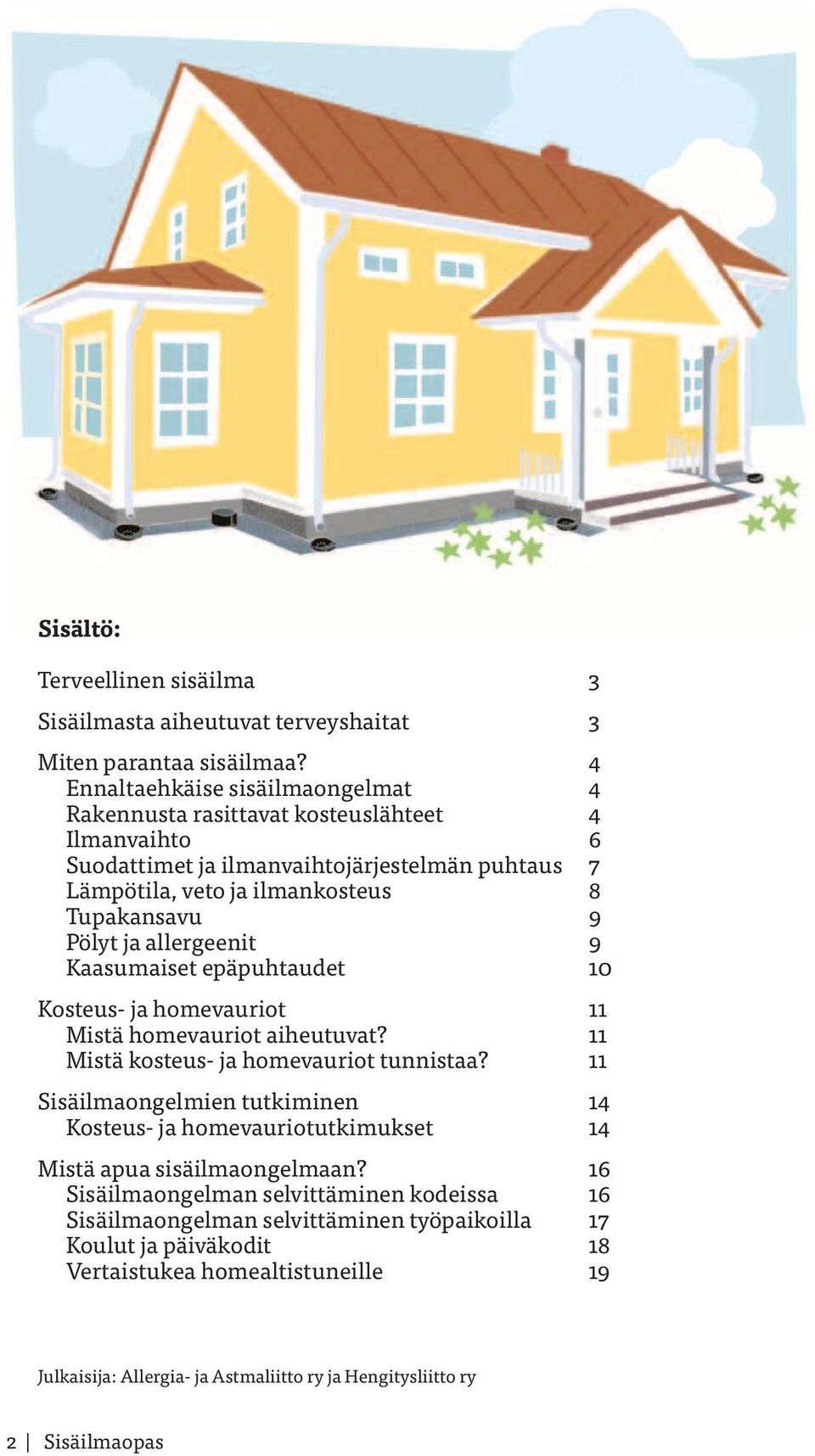 Pölyt ja allergeenit 9 Kaasumaiset epäpuhtaudet 10 Kosteus- ja homevauriot 11 Mistä homevauriot aiheutuvat? 11 Mistä kosteus- ja homevauriot tunnistaa?