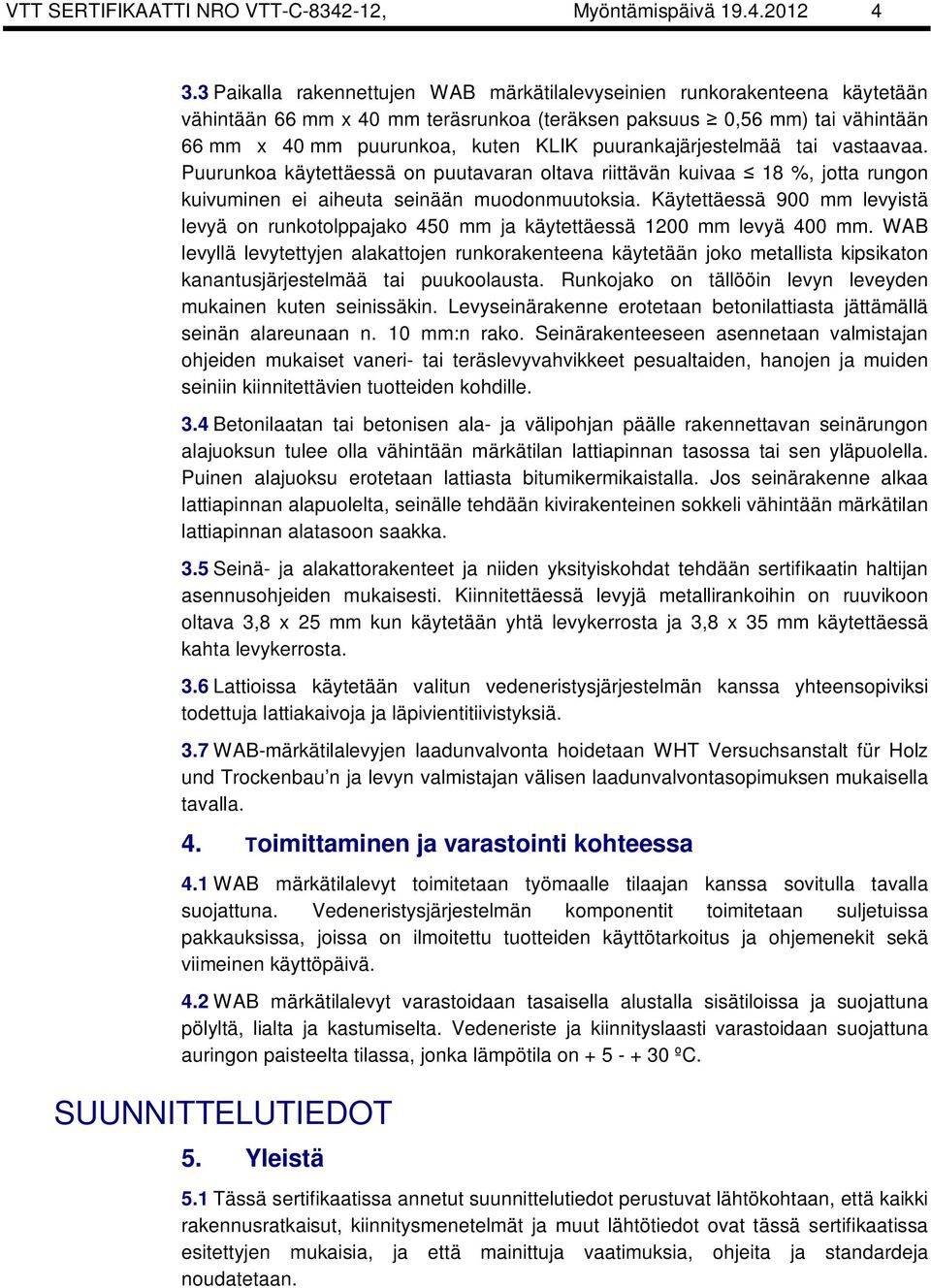 puurankajärjestelmää tai vastaavaa. Puurunkoa käytettäessä on puutavaran oltava riittävän kuivaa 18 %, jotta rungon kuivuminen ei aiheuta seinään muodonmuutoksia.