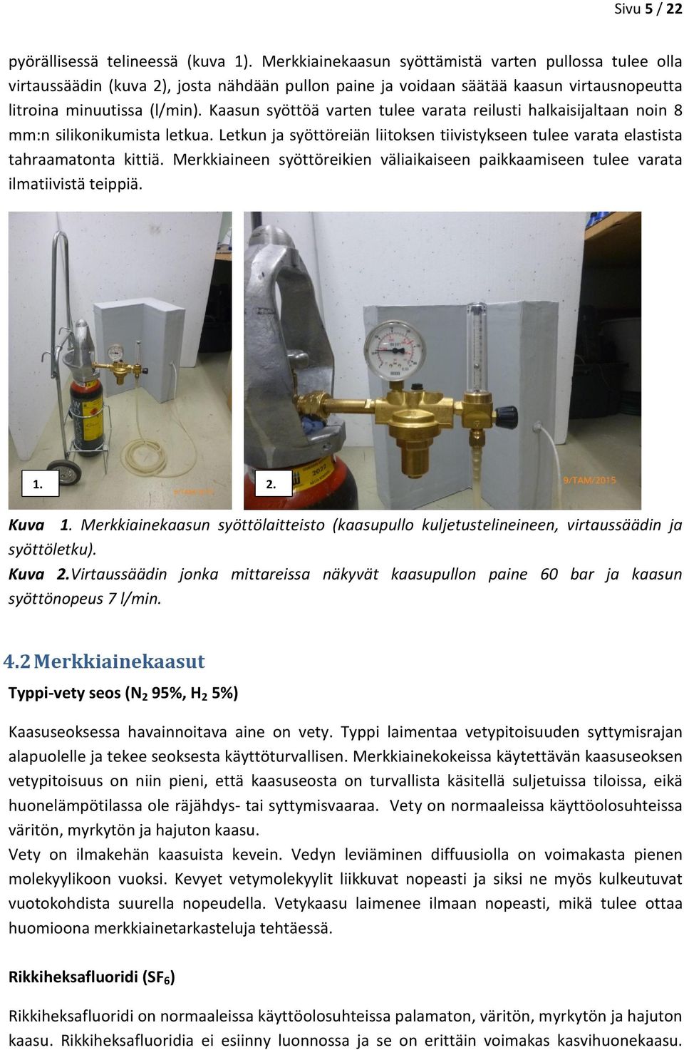 Kaasun syöttöä varten tulee varata reilusti halkaisijaltaan noin 8 mm:n silikonikumista letkua. Letkun ja syöttöreiän liitoksen tiivistykseen tulee varata elastista tahraamatonta kittiä.