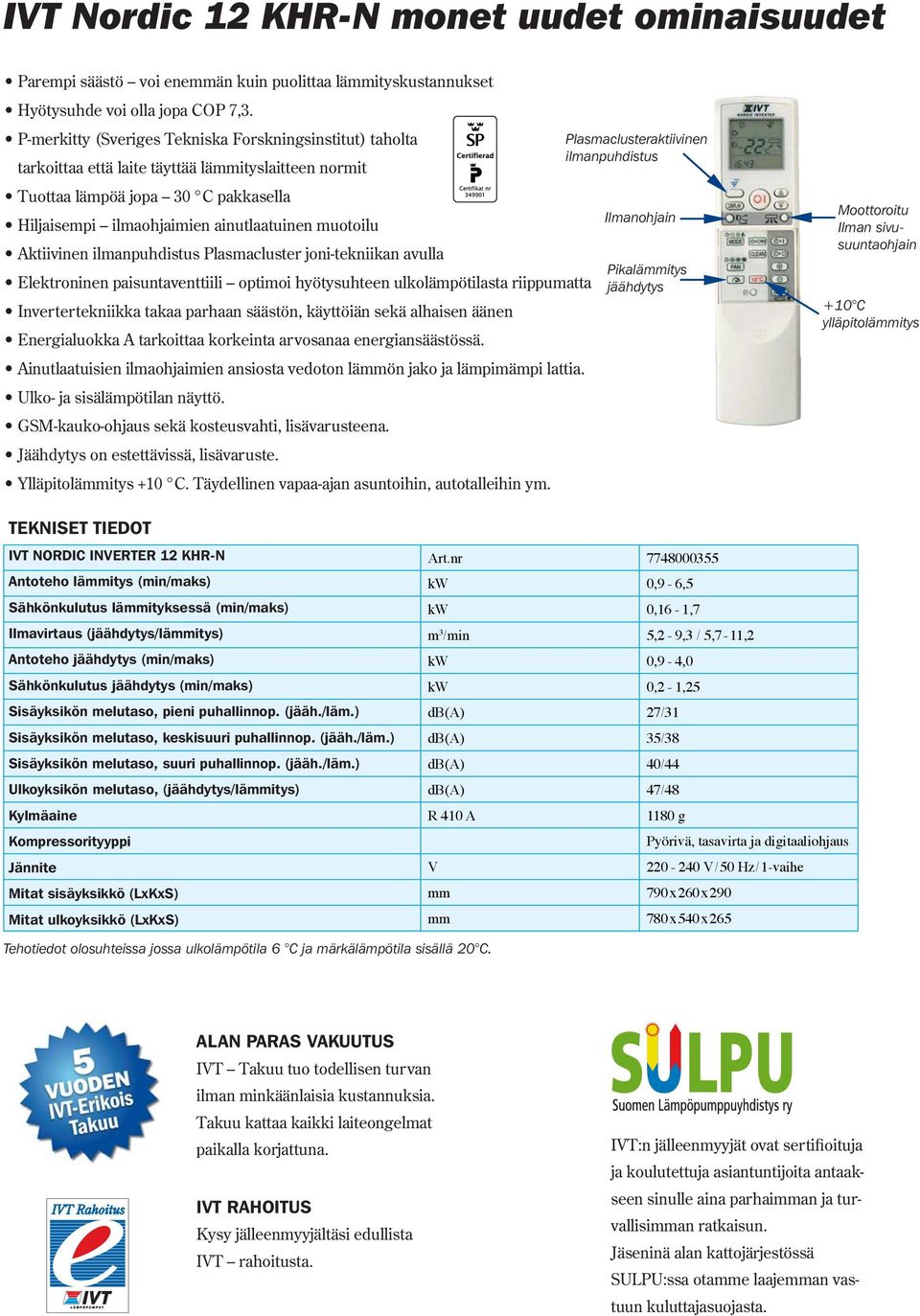 Aktiivinen ilmanpuhdistus Plasmacluster joni-tekniikan avulla Elektroninen paisuntaventtiili optimoi hyötysuhteen ulkolämpötilasta riippumatta Invertertekniikka takaa parhaan säästön, käyttöiän sekä