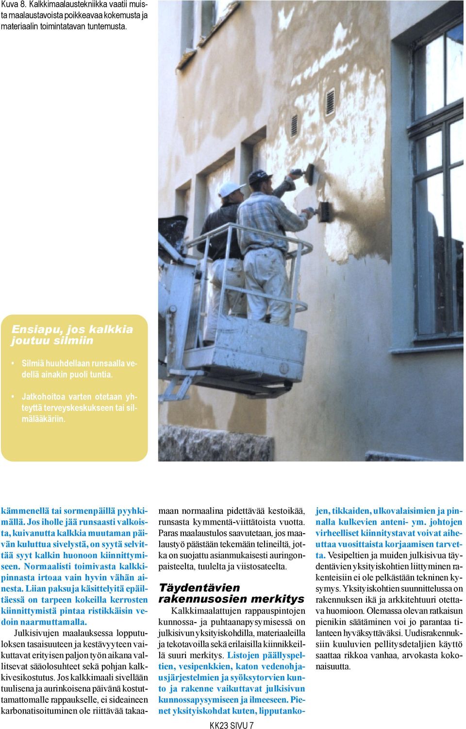 kämmenellä tai sormenpäillä pyyhkimällä. Jos iholle jää runsaasti valkoista, kuivanutta kalkkia muutaman päivän kuluttua sivelystä, on syytä selvittää syyt kalkin huonoon kiinnittymiseen.