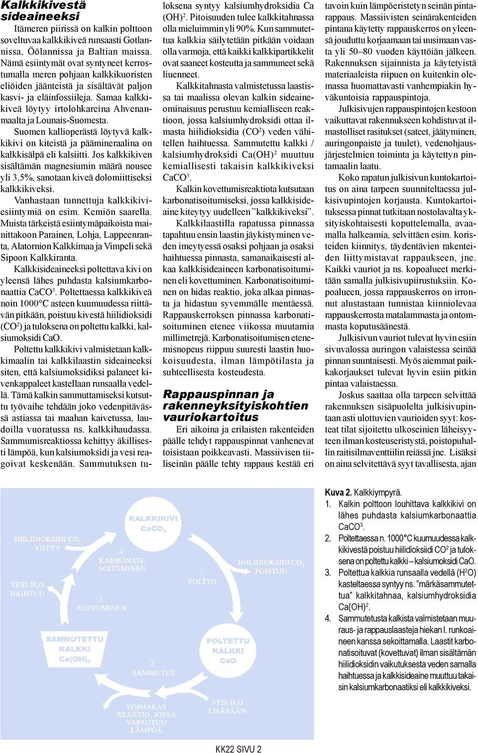 Samaa kalkkikiveä löytyy irtolohkareina Ahvenanmaalta ja Lounais-Suomesta. Suomen kallioperästä löytyvä kalkkikivi on kiteistä ja päämineraalina on kalkkisälpä eli kalsiitti.